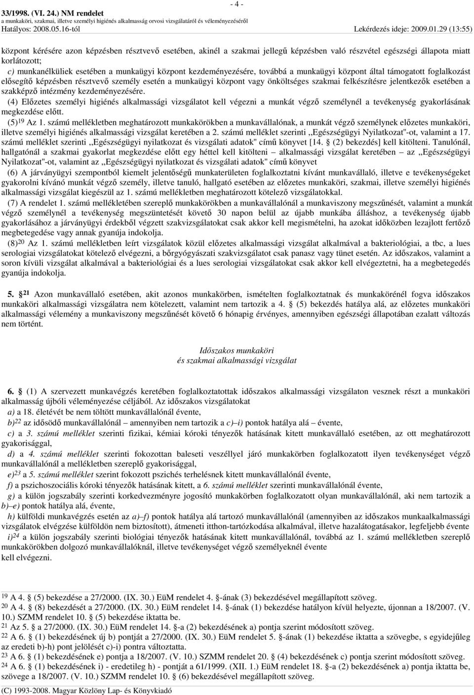 esetében a szakképzı intézmény kezdeményezésére. (4) Elızetes személyi higiénés alkalmassági vizsgálatot kell végezni a munkát végzı személynél a tevékenység gyakorlásának megkezdése elıtt.