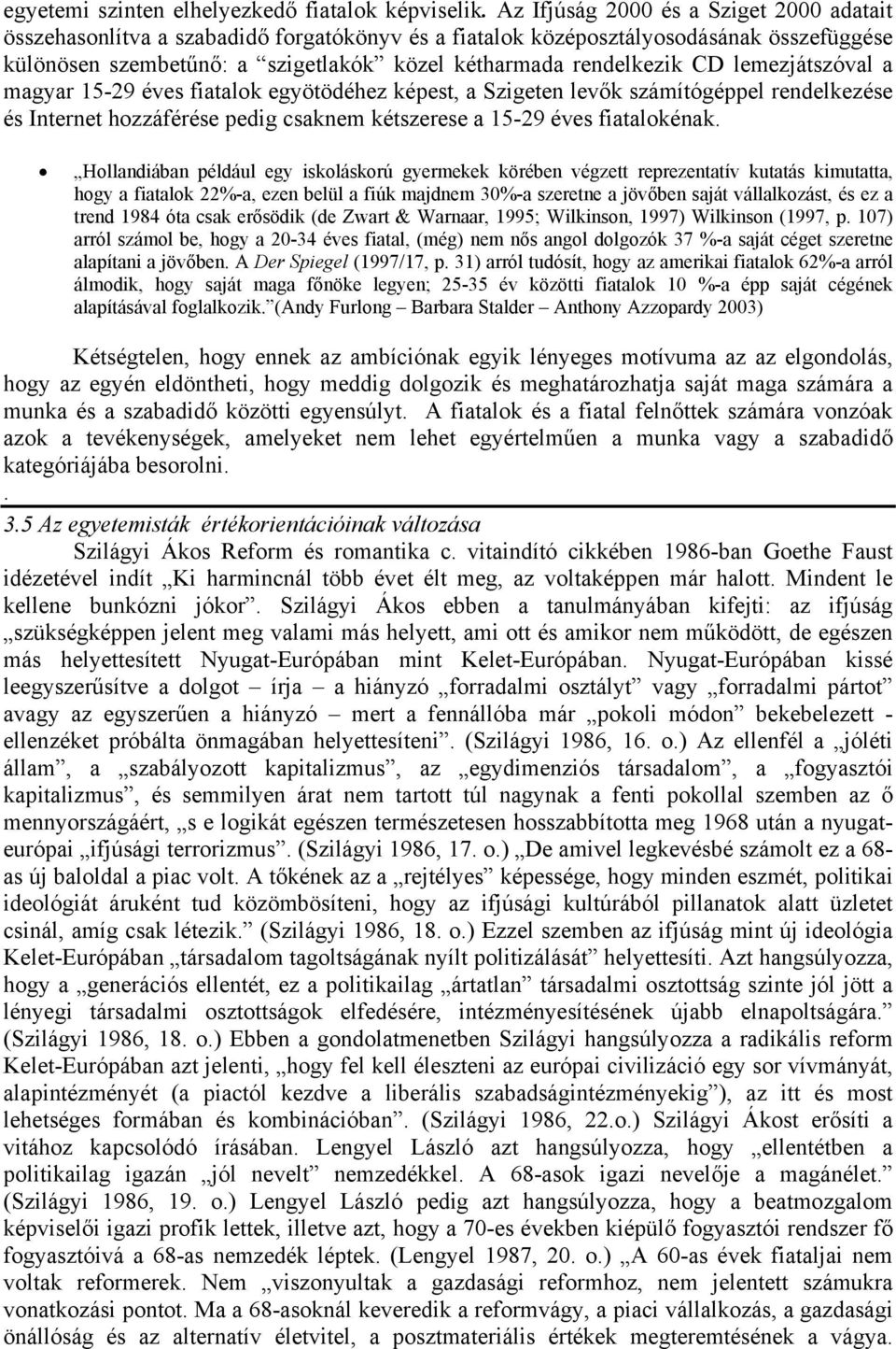 lemezjátszóval a magyar 15-29 éves fiatalok egyötödéhez képest, a Szigeten levők számítógéppel rendelkezése és Internet hozzáférése pedig csaknem kétszerese a 15-29 éves fiatalokénak.