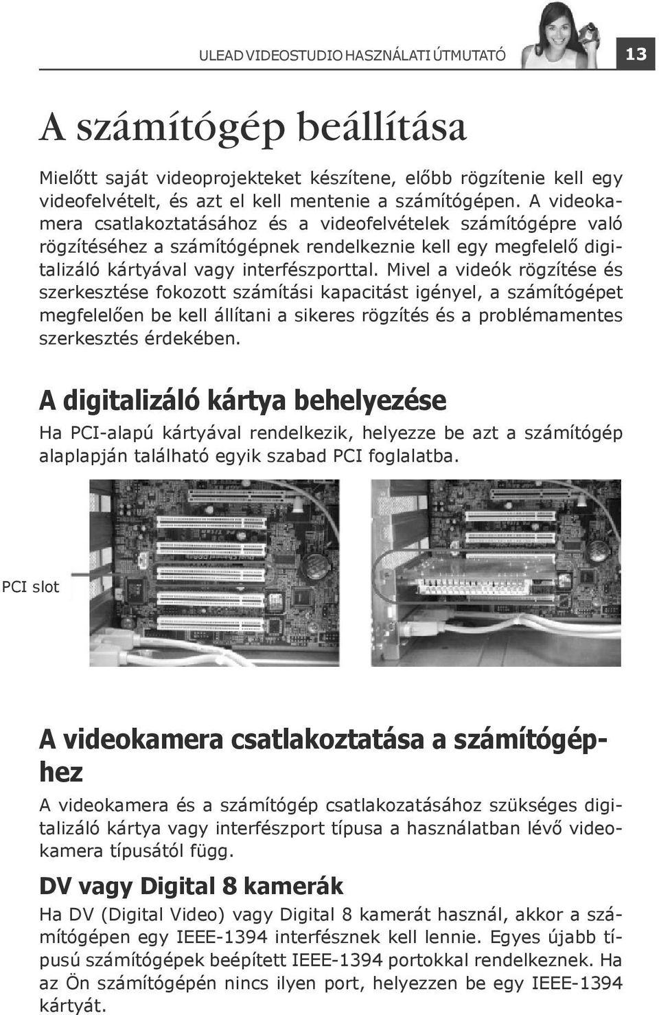 Mivel a videók rögzítése és szerkesztése fokozott számítási kapacitást igényel, a számítógépet megfelelően be kell állítani a sikeres rögzítés és a problémamentes szerkesztés érdekében.