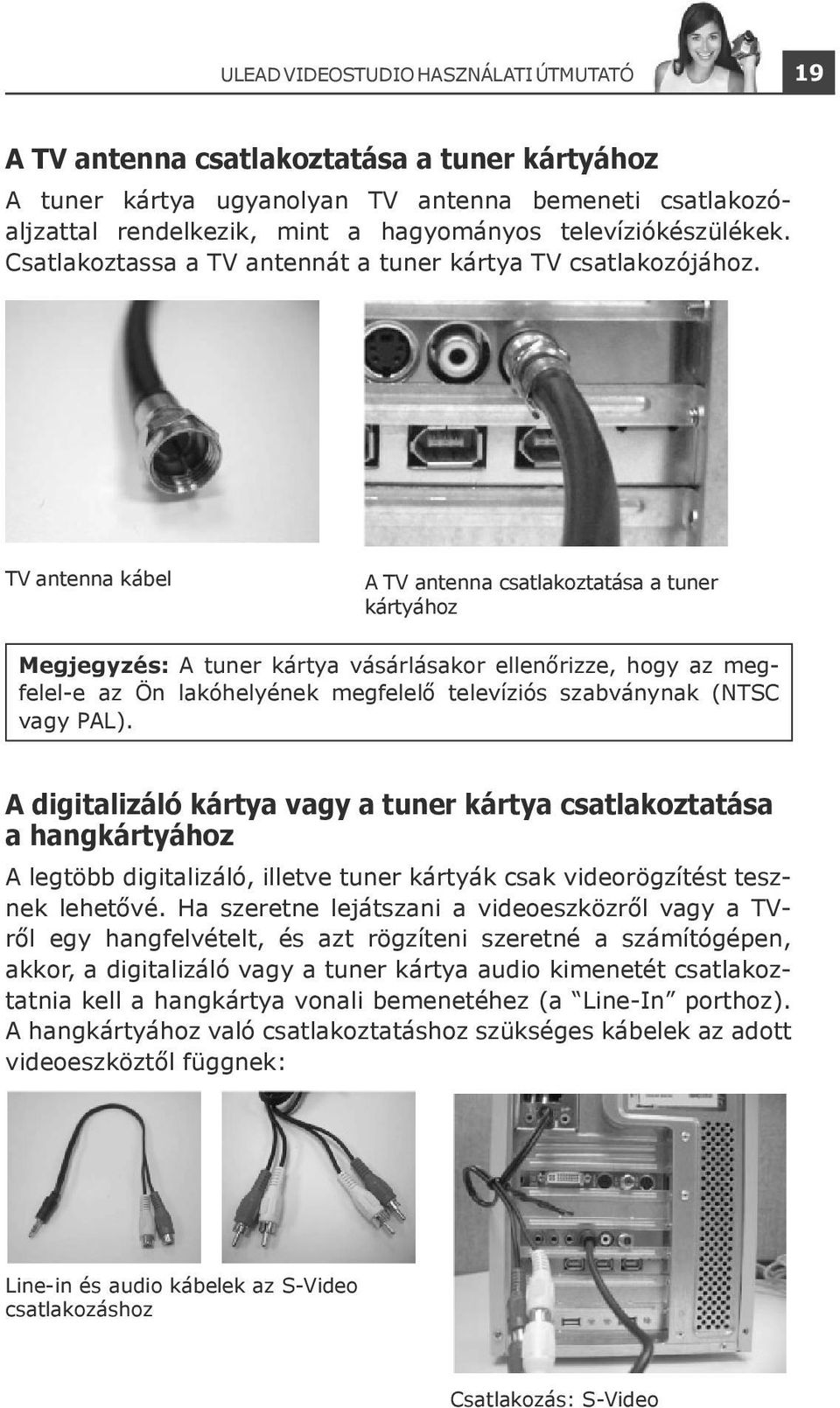 TV antenna kábel A TV antenna csatlakoztatása a tuner kártyához Megjegyzés: A tuner kártya vásárlásakor ellenőrizze, hogy az megfelel-e az Ön lakóhelyének megfelelő televíziós szabványnak (NTSC vagy