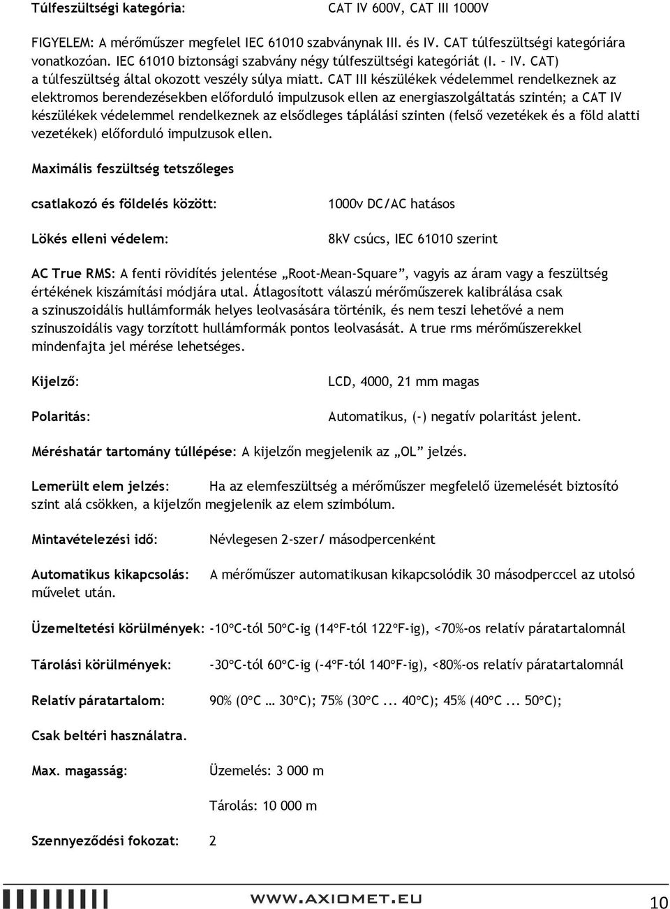 CAT III készülékek védelemmel rendelkeznek az elektromos berendezésekben előforduló impulzusok ellen az energiaszolgáltatás szintén; a CAT IV készülékek védelemmel rendelkeznek az elsődleges