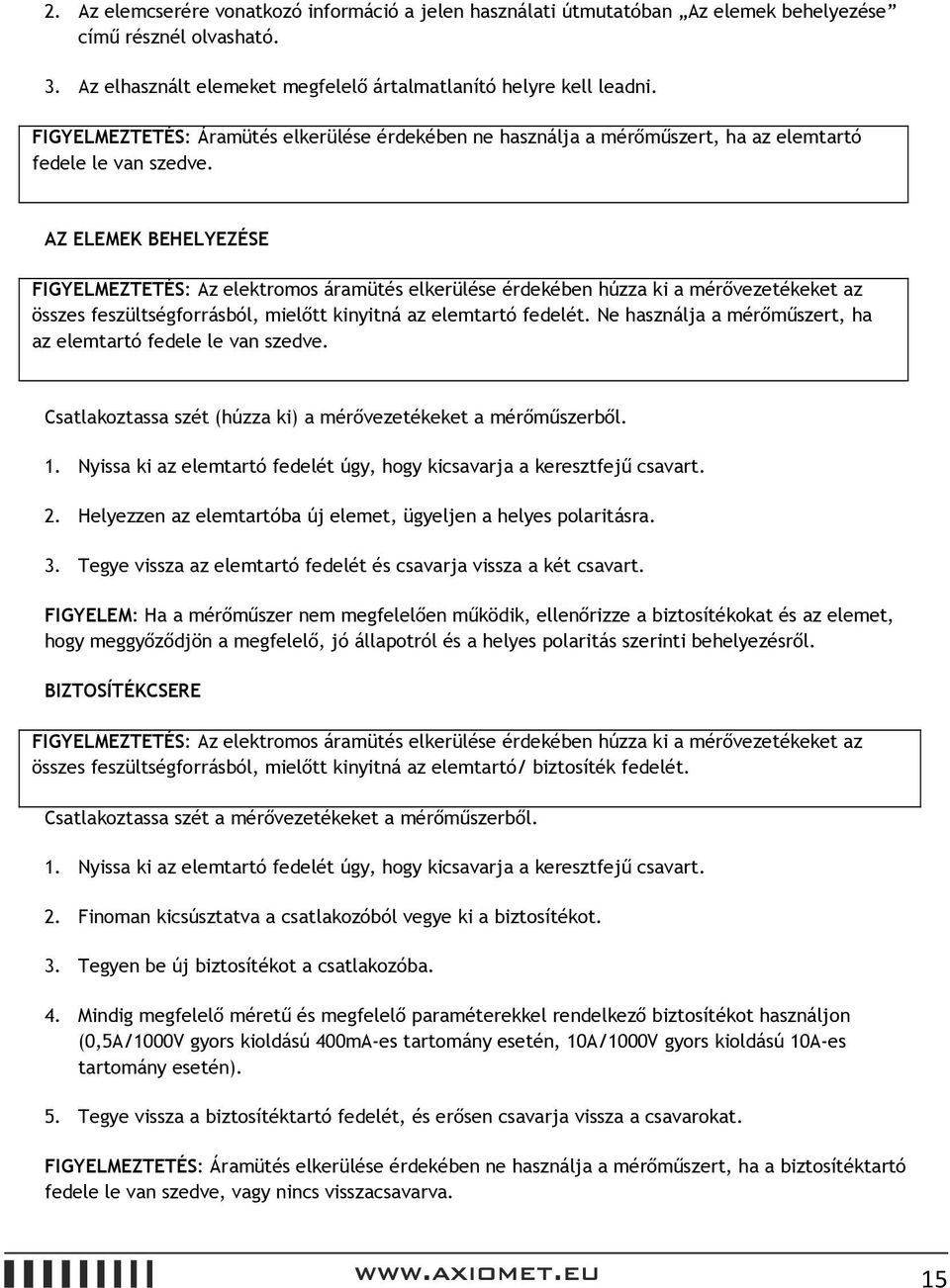 AZ ELEMEK BEHELYEZÉSE FIGYELMEZTETÉS: Az elektromos áramütés elkerülése érdekében húzza ki a mérővezetékeket az összes feszültségforrásból, mielőtt kinyitná az elemtartó fedelét.