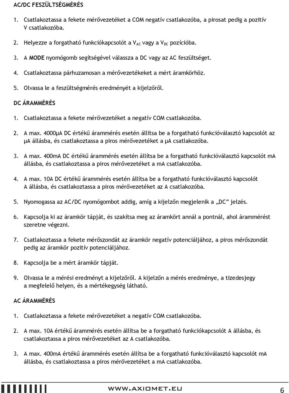 Csatlakoztassa párhuzamosan a mérővezetékeket a mért áramkörhöz. 5. Olvassa le a feszültségmérés eredményét a kijelzőről. DC ÁRAMMÉRÉS 1.