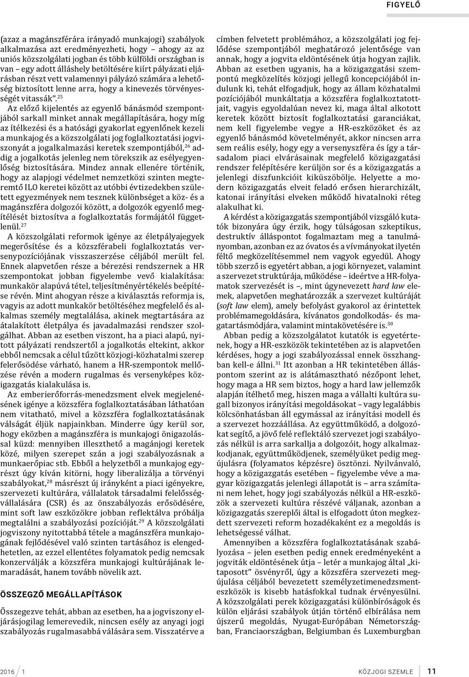 25 Az előző kijelentés az egyenlő bánásmód szempontjából sarkall minket annak megállapítására, hogy míg az ítélkezési és a hatósági gyakorlat egyenlőnek kezeli a munkajog és a közszolgálati jog