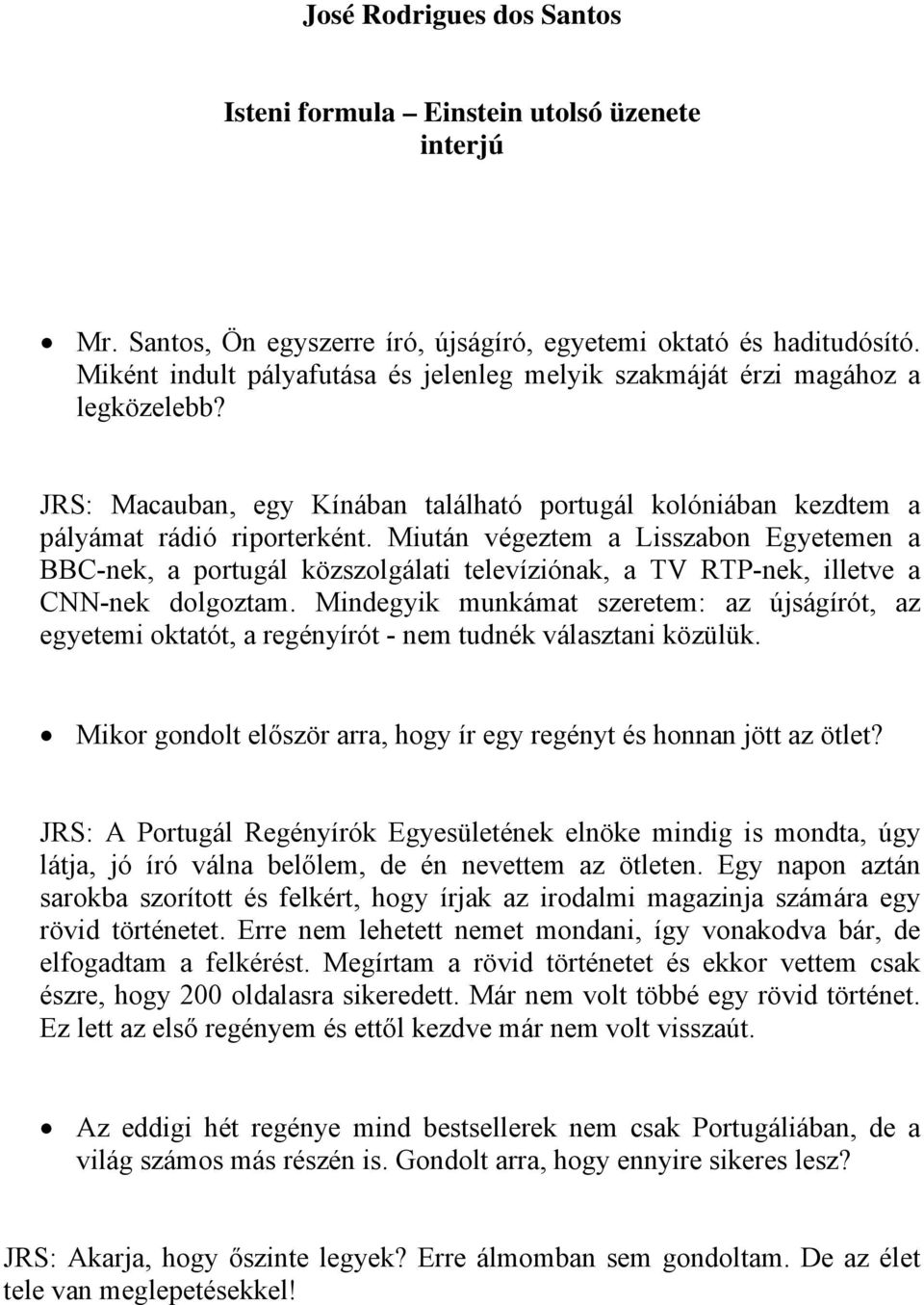 Miután végeztem a Lisszabon Egyetemen a BBC-nek, a portugál közszolgálati televíziónak, a TV RTP-nek, illetve a CNN-nek dolgoztam.