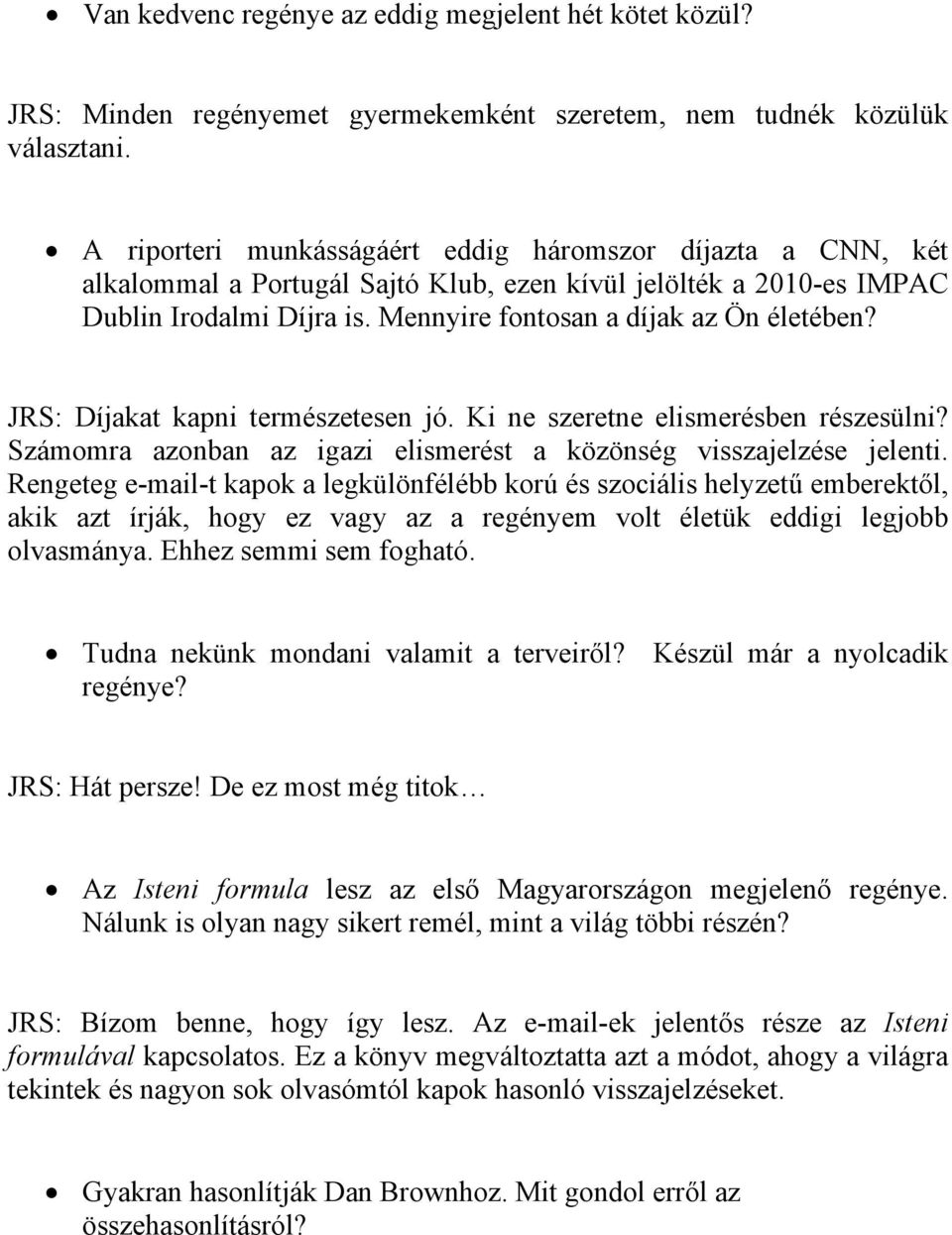 JRS: Díjakat kapni természetesen jó. Ki ne szeretne elismerésben részesülni? Számomra azonban az igazi elismerést a közönség visszajelzése jelenti.