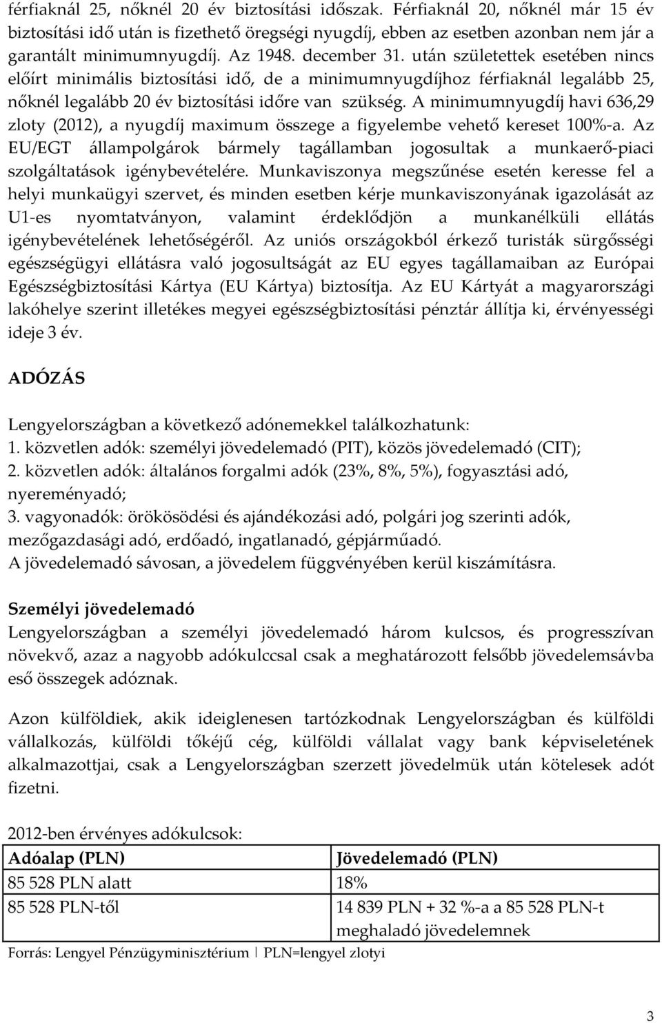 A minimumnyugdíj havi 636,29 zloty (2012), a nyugdíj maximum összege a figyelembe vehető kereset 100%-a.