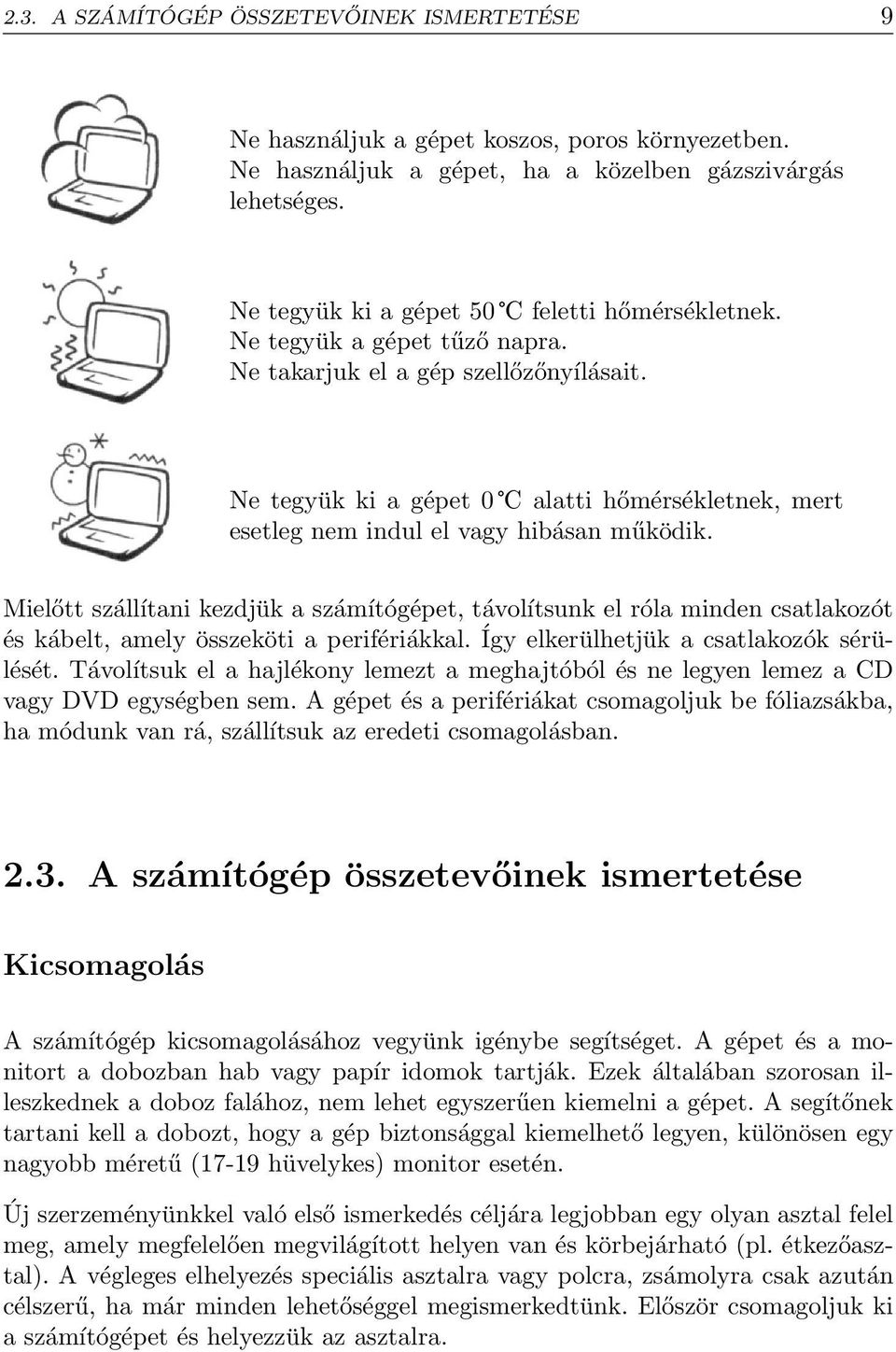 Ne tegyük ki a gépet 0 alatti hőmérsékletnek, mert esetleg nem indul el vagy hibásan működik.