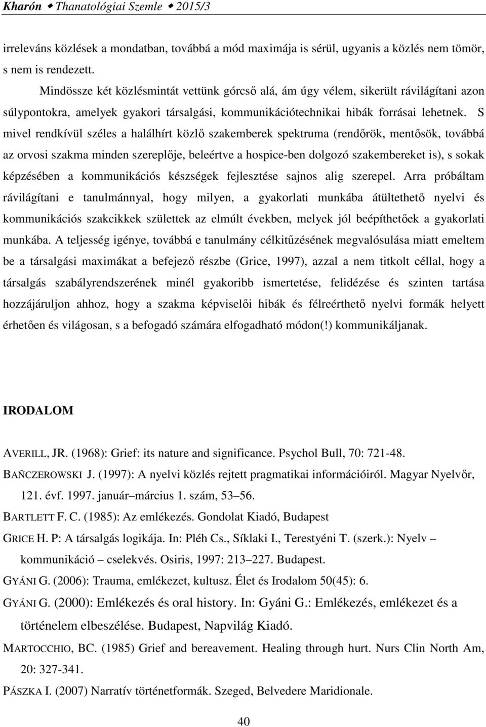 S mivel rendkívül széles a halálhírt közlő szakemberek spektruma (rendőrök, mentősök, továbbá az orvosi szakma minden szereplője, beleértve a hospice-ben dolgozó szakembereket is), s sokak képzésében