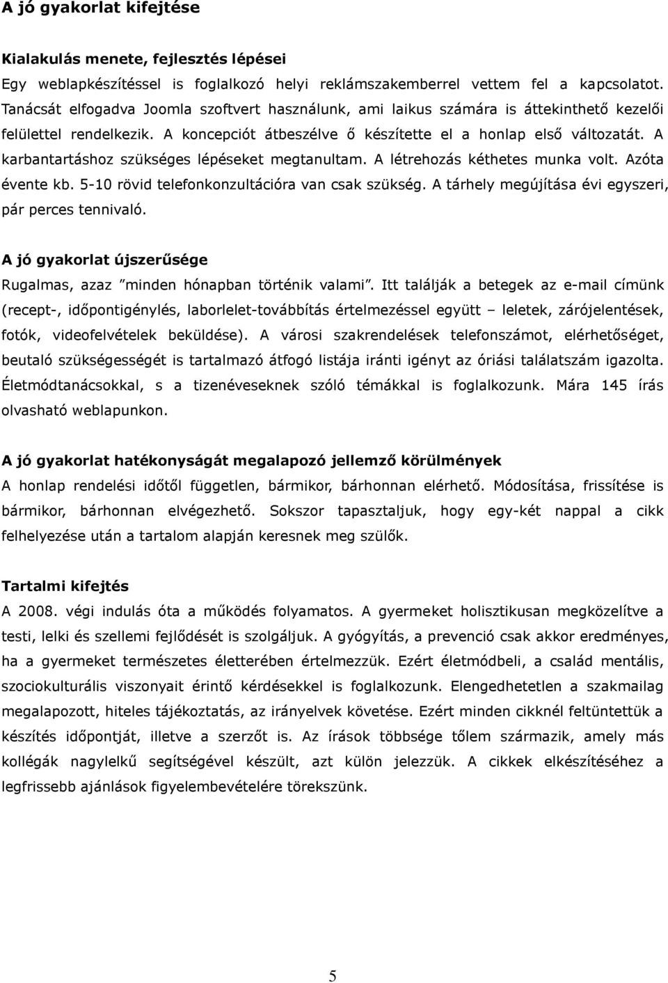 A karbantartáshoz szükséges lépéseket megtanultam. A létrehozás kéthetes munka volt. Azóta évente kb. 5-10 rövid telefonkonzultációra van csak szükség.