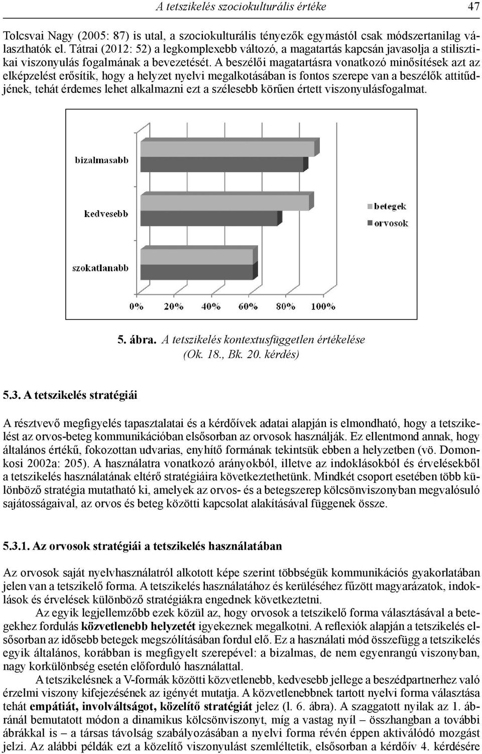 A beszélői magatartásra vonatkozó minősítések azt az elképzelést erősítik, hogy a helyzet nyelvi megalkotásában is fontos szerepe van a beszélők attitűdjének, tehát érdemes lehet alkalmazni ezt a