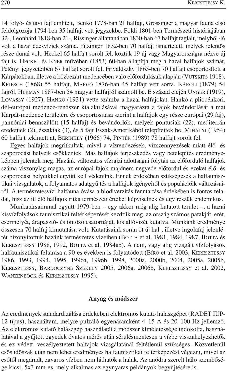 Fitzinger 1832-ben 70 halfajt ismertetett, melyek jelentõs része dunai volt. Heckel 65 halfajt sorolt fel, köztük 19 új vagy Magyarországra nézve új fajt is.