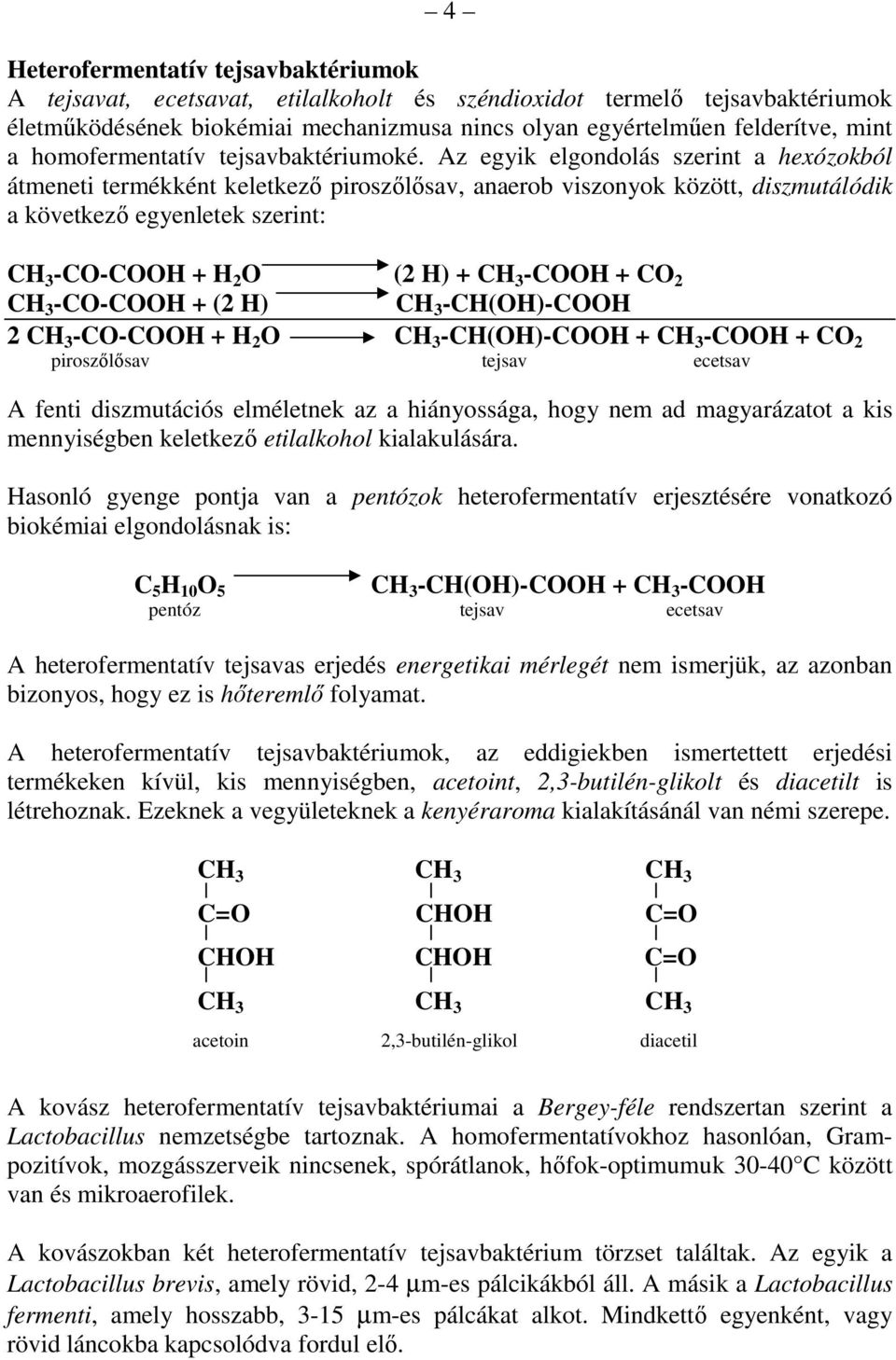 Az egyik elgondolás szerint a hexózokból átmeneti termékként keletkezı piroszılısav, anaerob viszonyok között, diszmutálódik a következı egyenletek szerint: CH 3 -CO-COOH + H 2 O (2 H) + CH 3 -COOH +