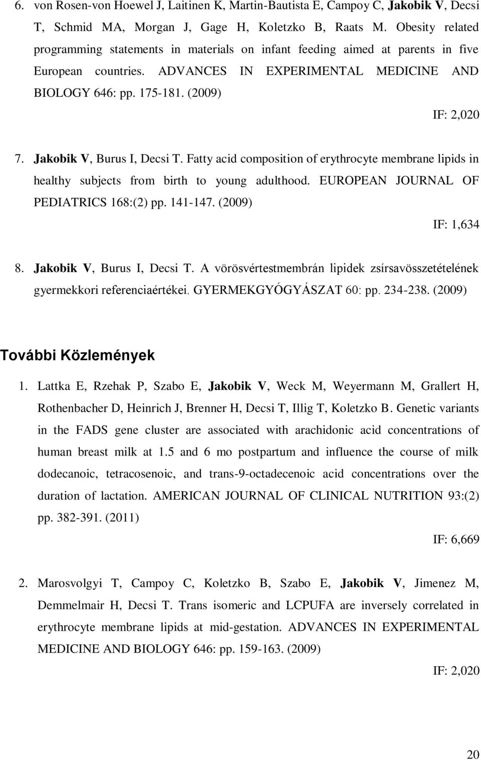 Jakobik V, Burus I, Decsi T. Fatty acid composition of erythrocyte membrane lipids in healthy subjects from birth to young adulthood. EUROPEAN JOURNAL OF PEDIATRICS 168:(2) pp. 141-147.