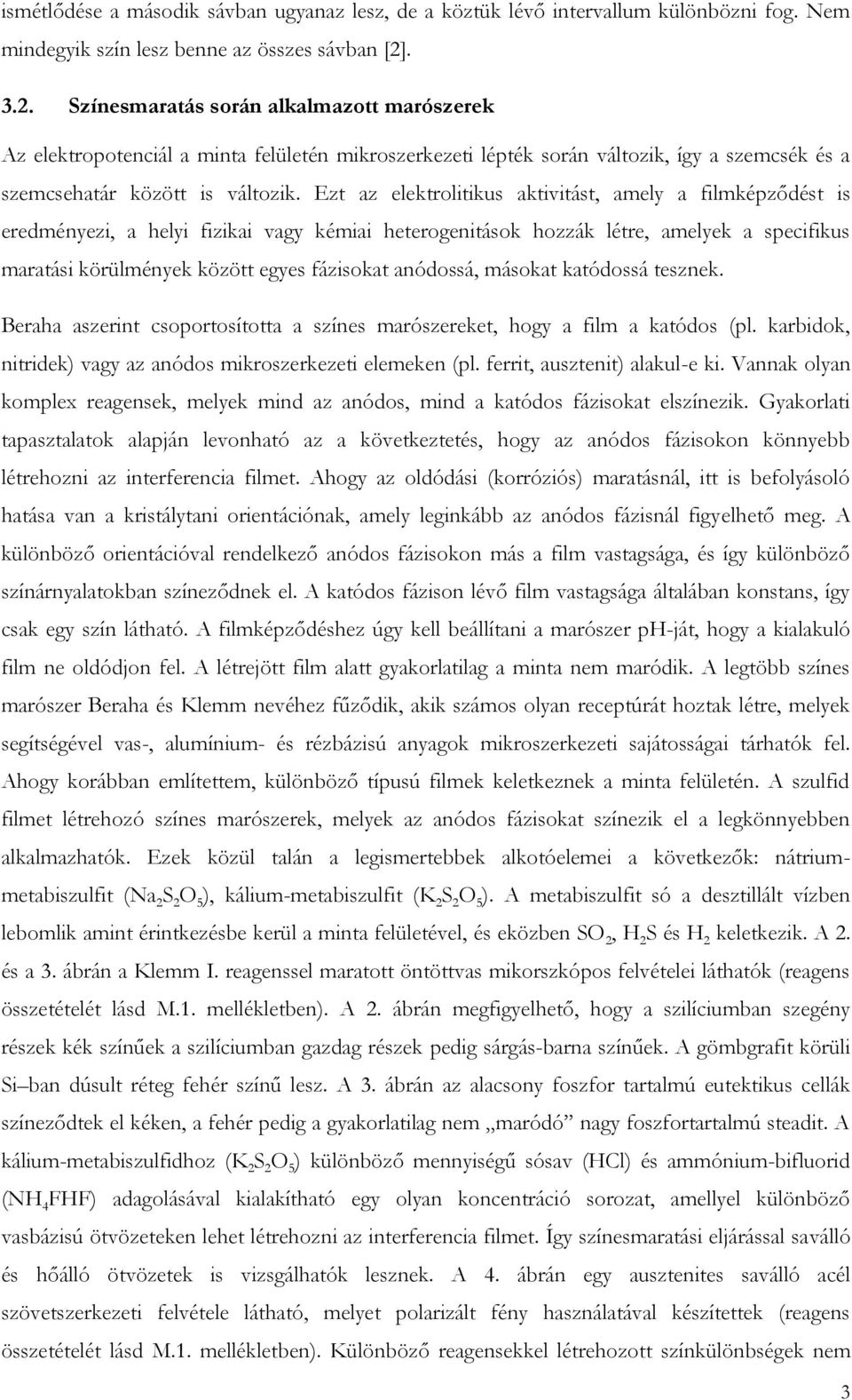 Ezt az elektrolitikus aktivitást, amely a filmképződést is eredményezi, a helyi fizikai vagy kémiai heterogenitások hozzák létre, amelyek a specifikus maratási körülmények között egyes fázisokat