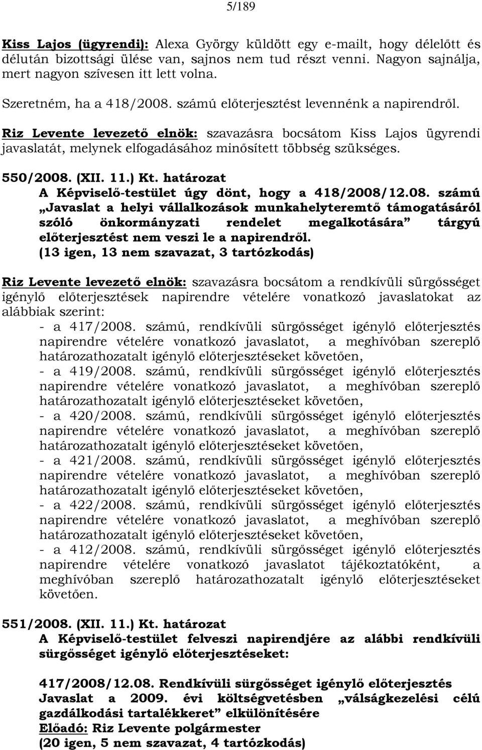 Riz Levente levezető elnök: szavazásra bocsátom Kiss Lajos ügyrendi javaslatát, melynek elfogadásához minősített többség szükséges. 550/2008. (XII. 11.) Kt.