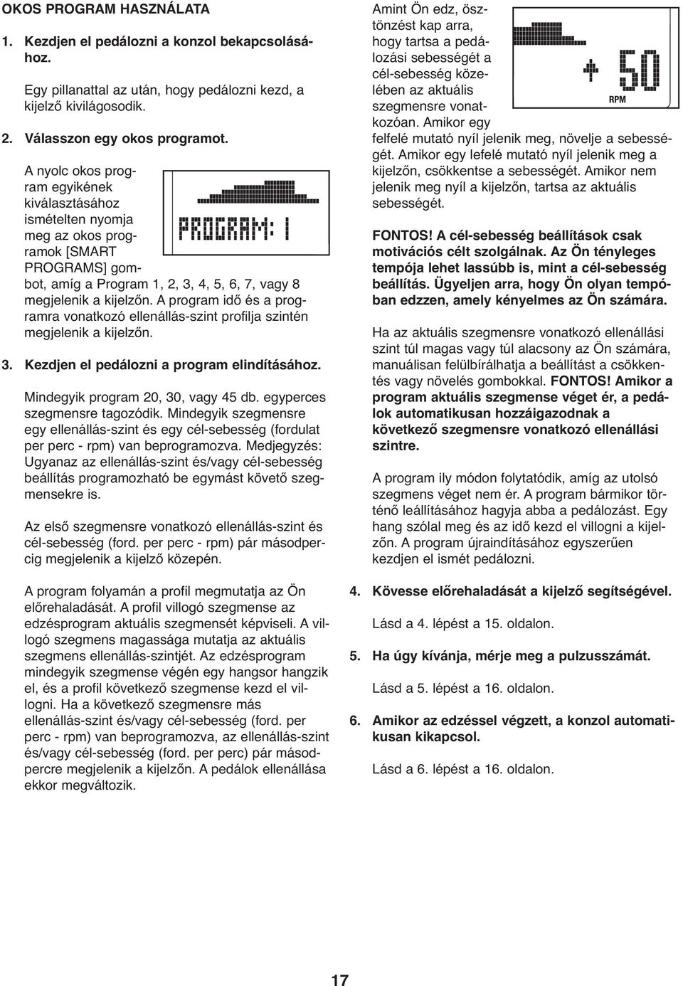 A program idő és a programra vonatkozó ellenállás-szint profilja szintén megjelenik a kijelzőn. 3. Kezdjen el pedálozni a program elindításához. Mindegyik program 20, 30, vagy 45 db.