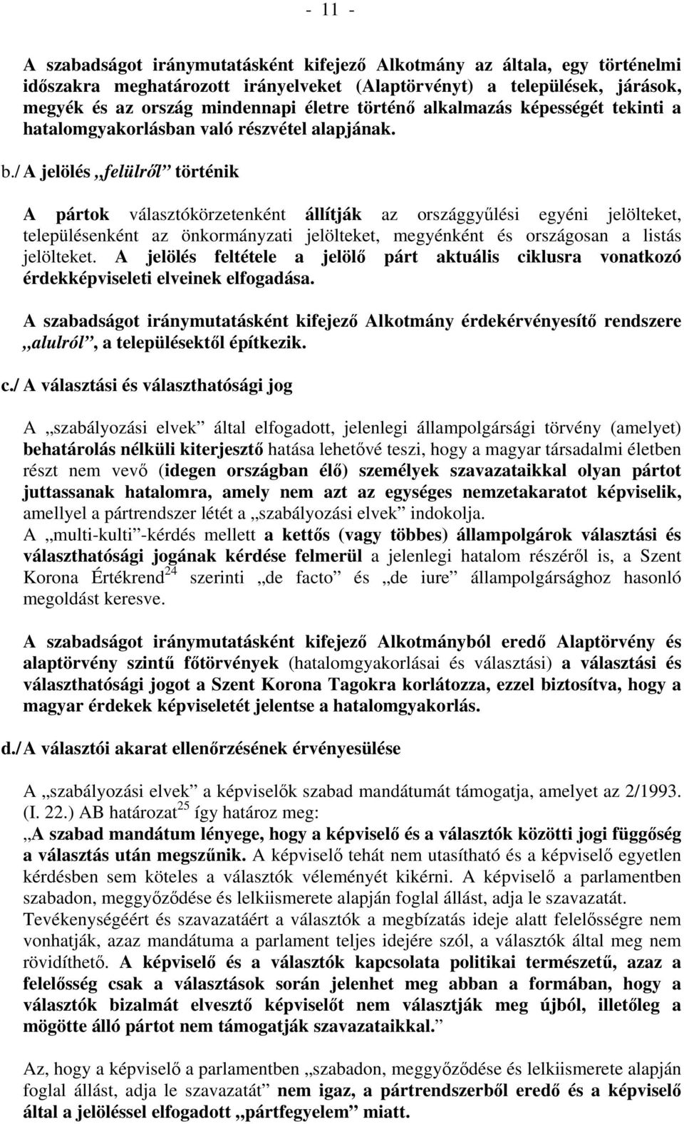 / A jelölés felülről történik A pártok választókörzetenként állítják az országgyűlési egyéni jelölteket, településenként az önkormányzati jelölteket, megyénként és országosan a listás jelölteket.