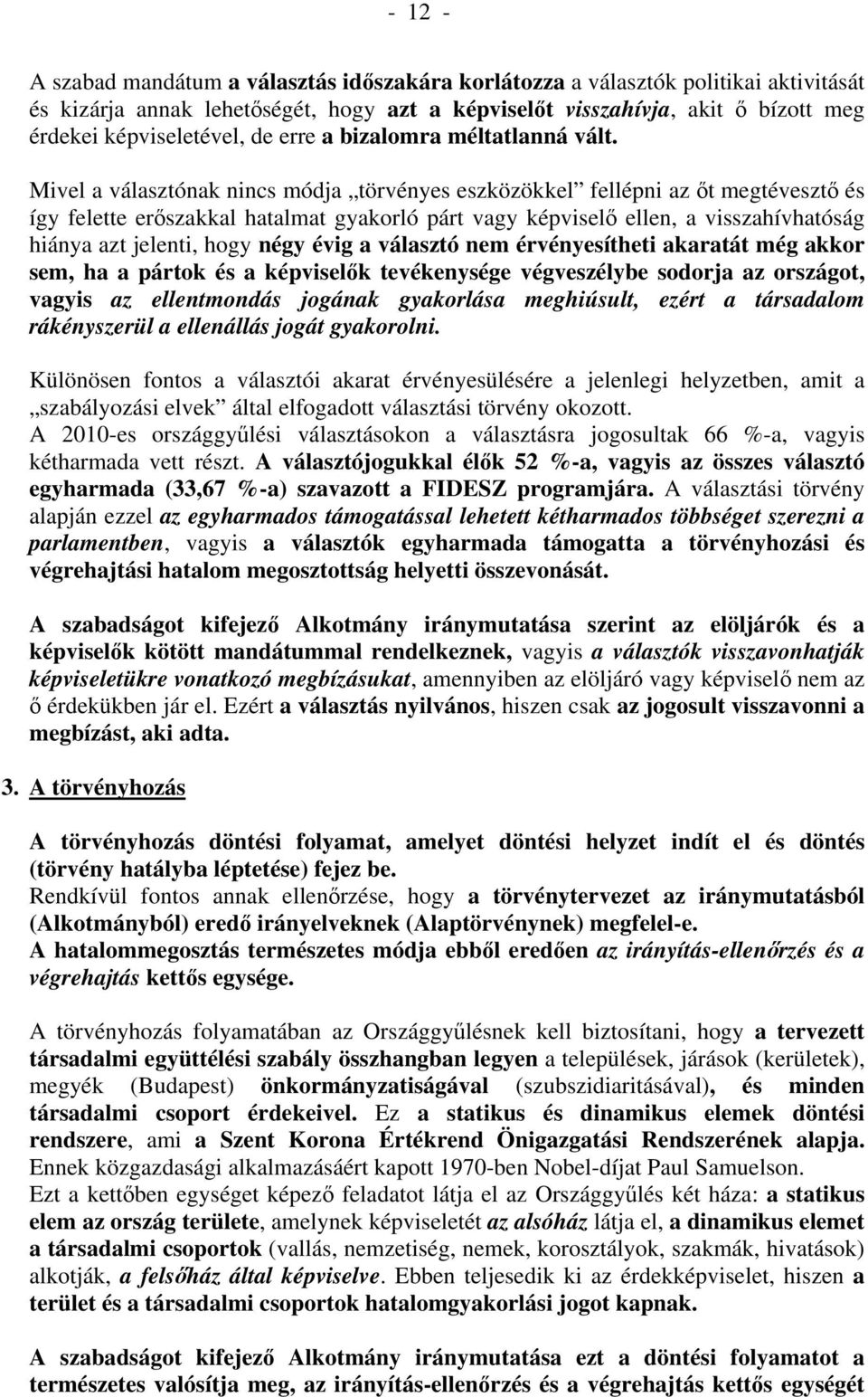 Mivel a választónak nincs módja törvényes eszközökkel fellépni az őt megtévesztő és így felette erőszakkal hatalmat gyakorló párt vagy képviselő ellen, a visszahívhatóság hiánya azt jelenti, hogy