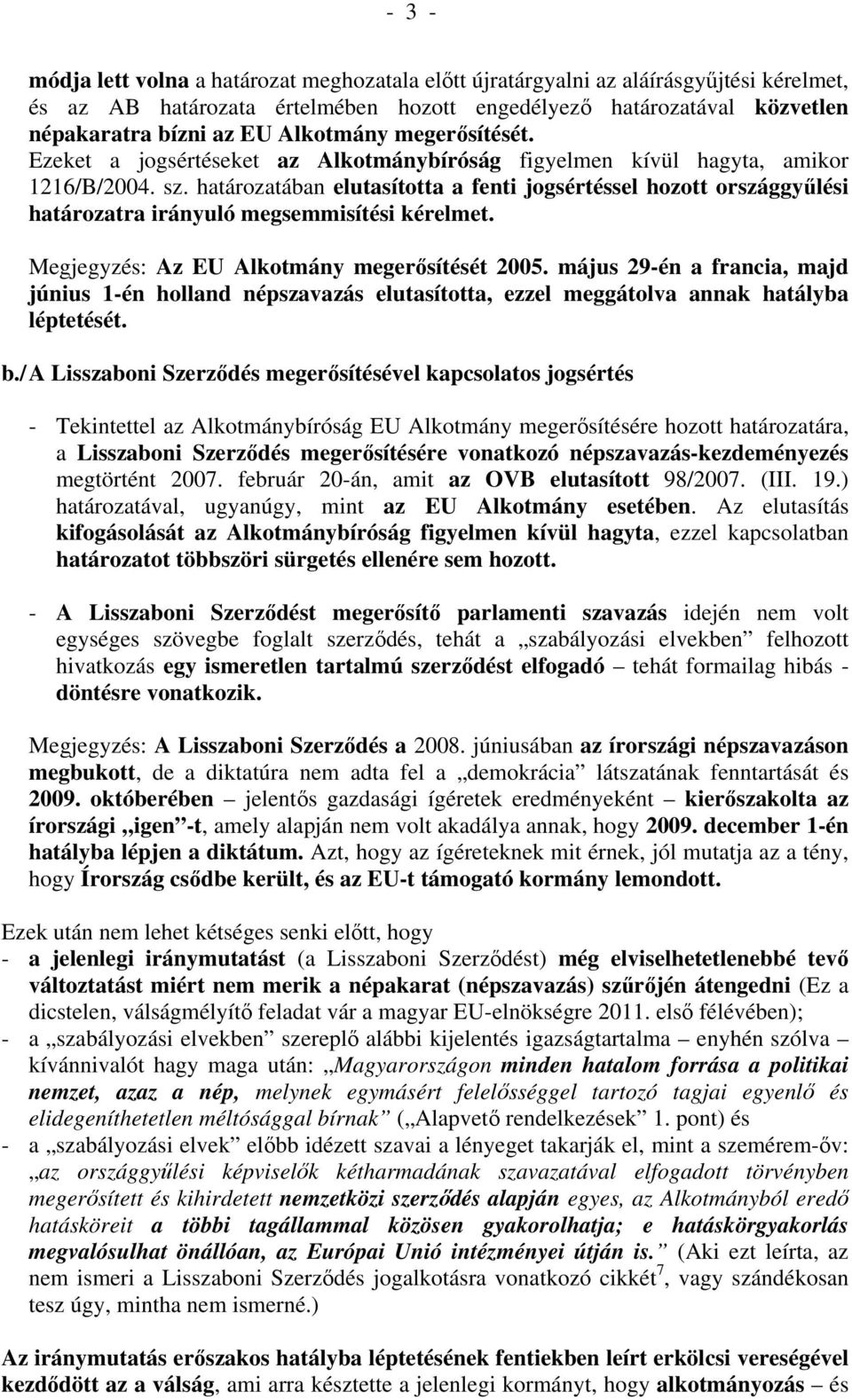 határozatában elutasította a fenti jogsértéssel hozott országgyűlési határozatra irányuló megsemmisítési kérelmet. Megjegyzés: Az EU Alkotmány megerősítését 2005.