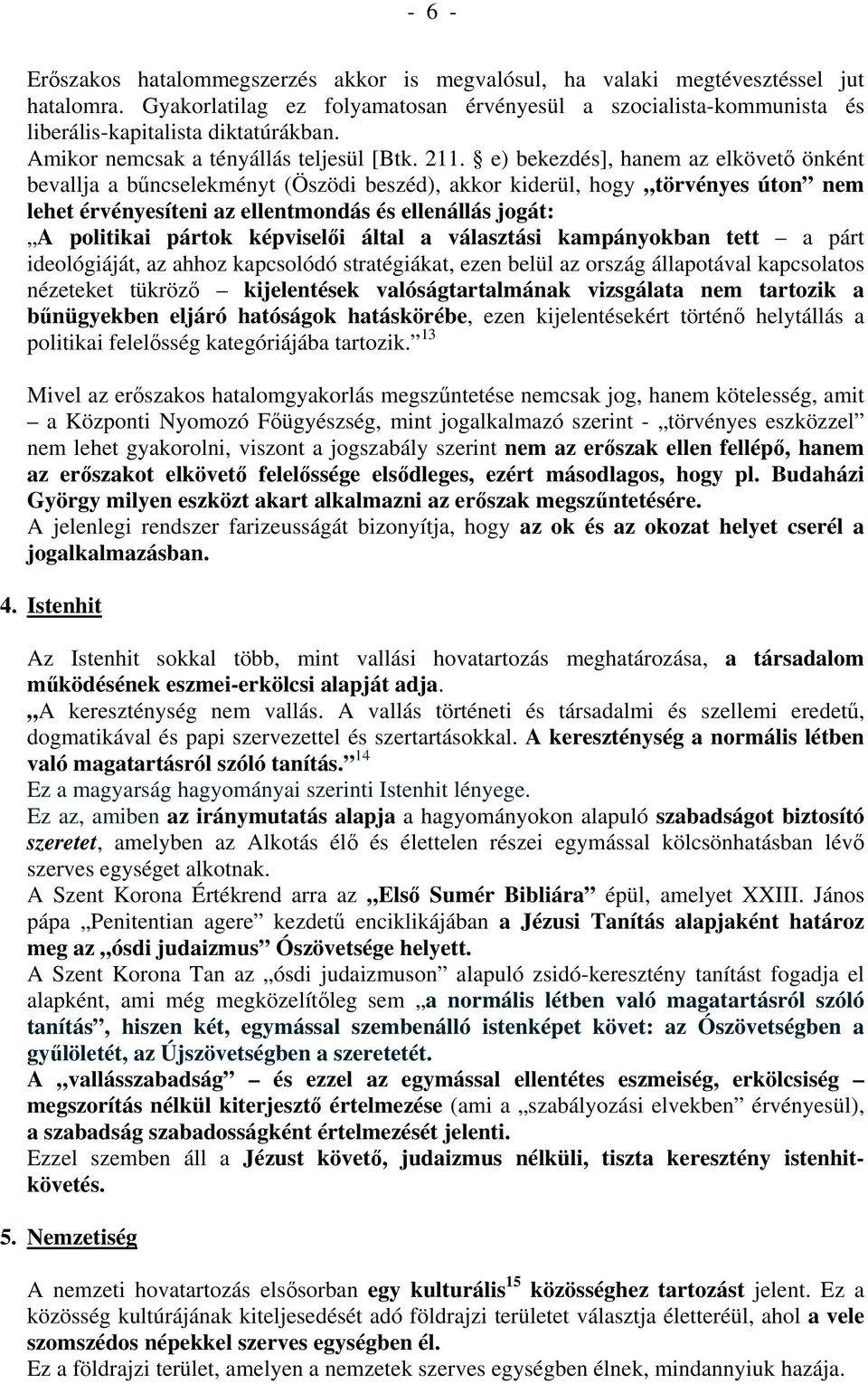 e) bekezdés], hanem az elkövető önként bevallja a bűncselekményt (Öszödi beszéd), akkor kiderül, hogy törvényes úton nem lehet érvényesíteni az ellentmondás és ellenállás jogát: A politikai pártok