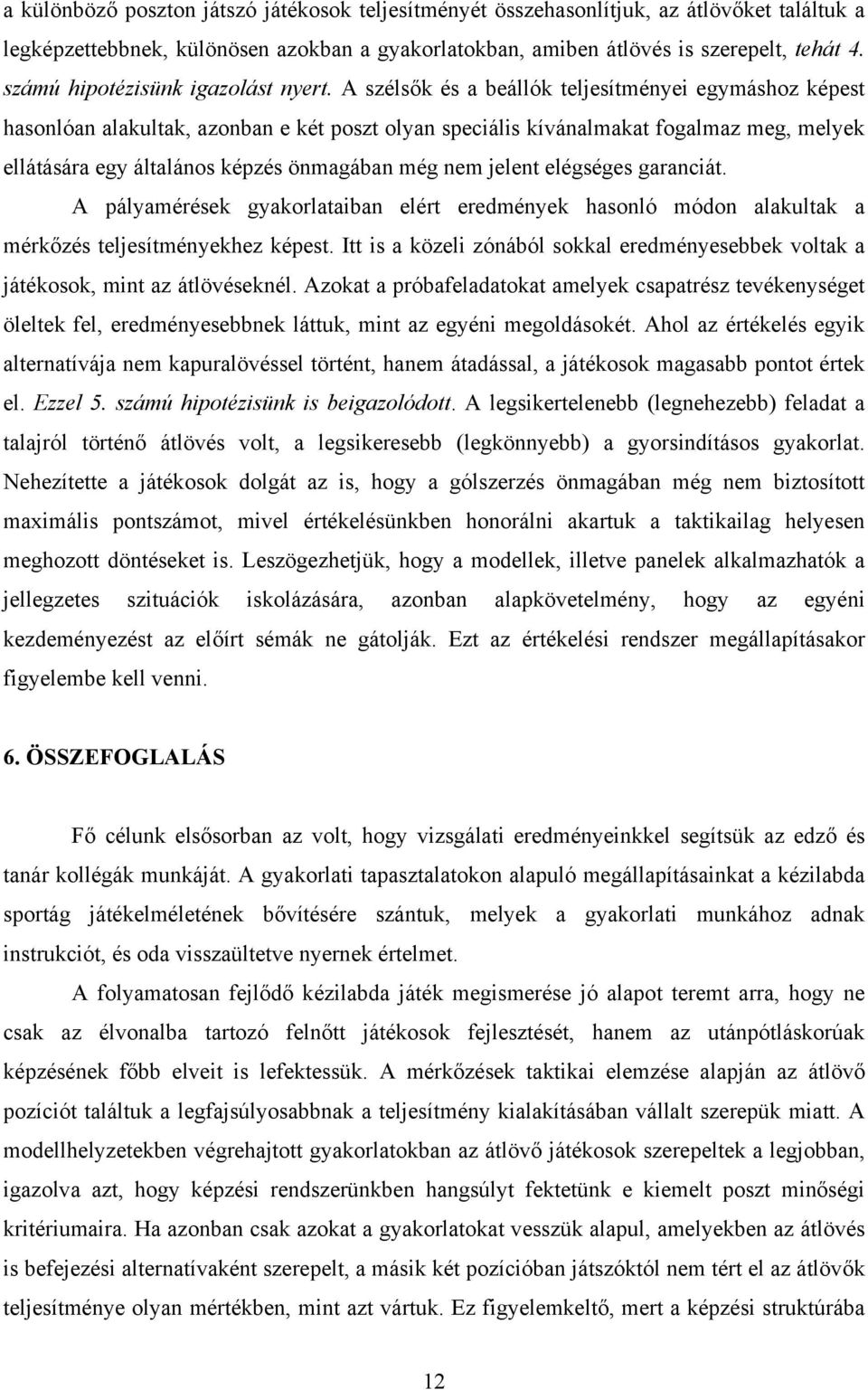 A szélsők és a beállók teljesítményei egymáshoz képest hasonlóan alakultak, azonban e két poszt olyan speciális kívánalmakat fogalmaz meg, melyek ellátására egy általános képzés önmagában még nem