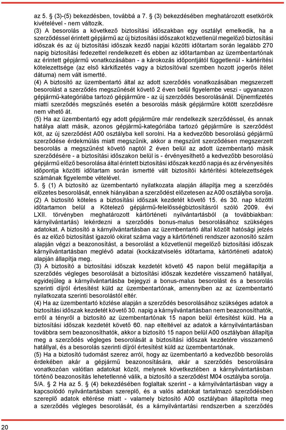 biztosítási időszak kezdő napjai közötti időtartam során legalább 270 napig biztosítási fedezettel rendelkezett és ebben az időtartamban az üzembentartónak az érintett gépjármű vonatkozásában - a