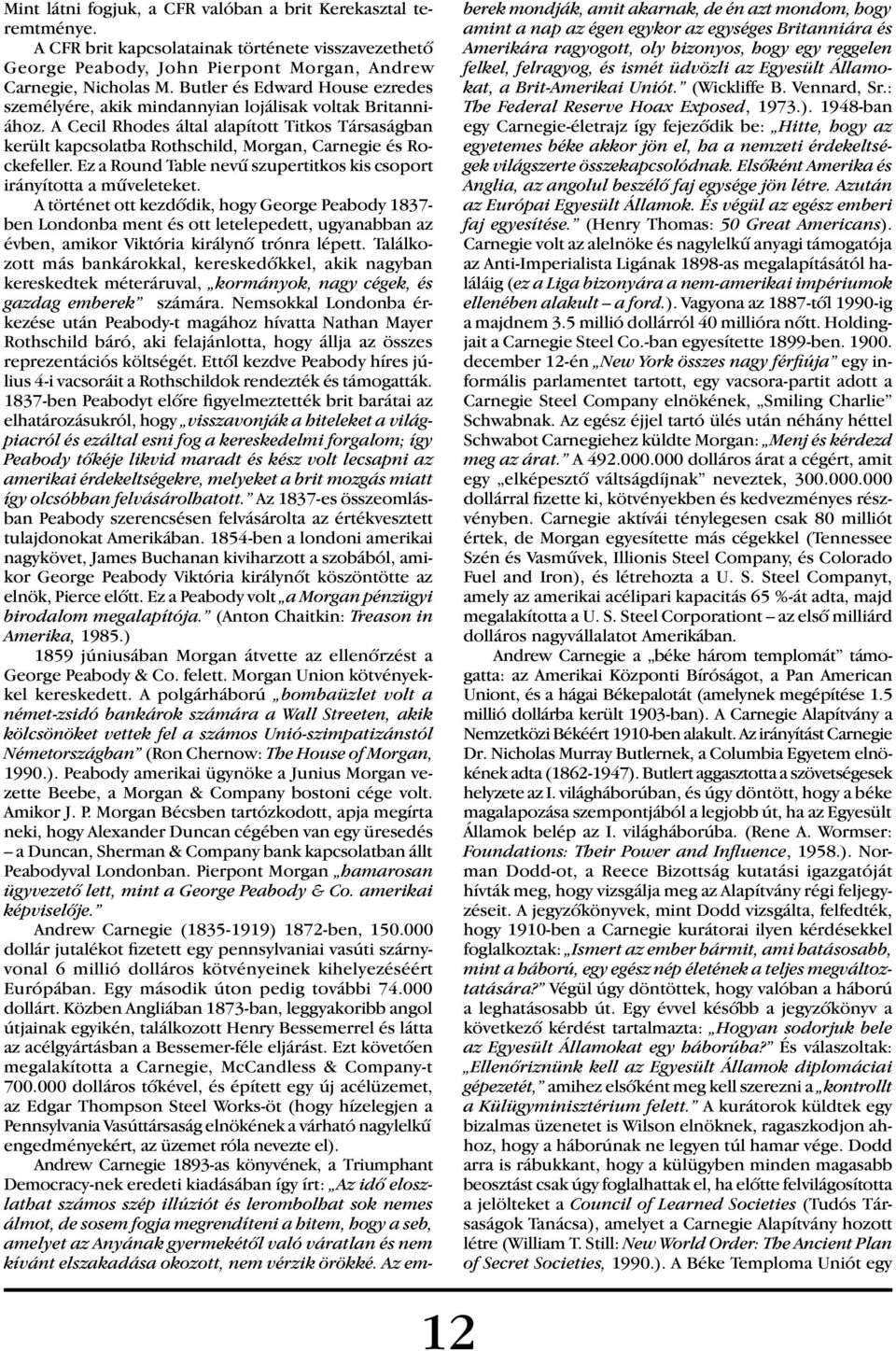 A Cecil Rhodes által alapított Titkos Társaságban került kapcsolatba Rothschild, Morgan, Carnegie és Rockefeller. Ez a Round Table nevû szupertitkos kis csoport irányította a mûveleteket.