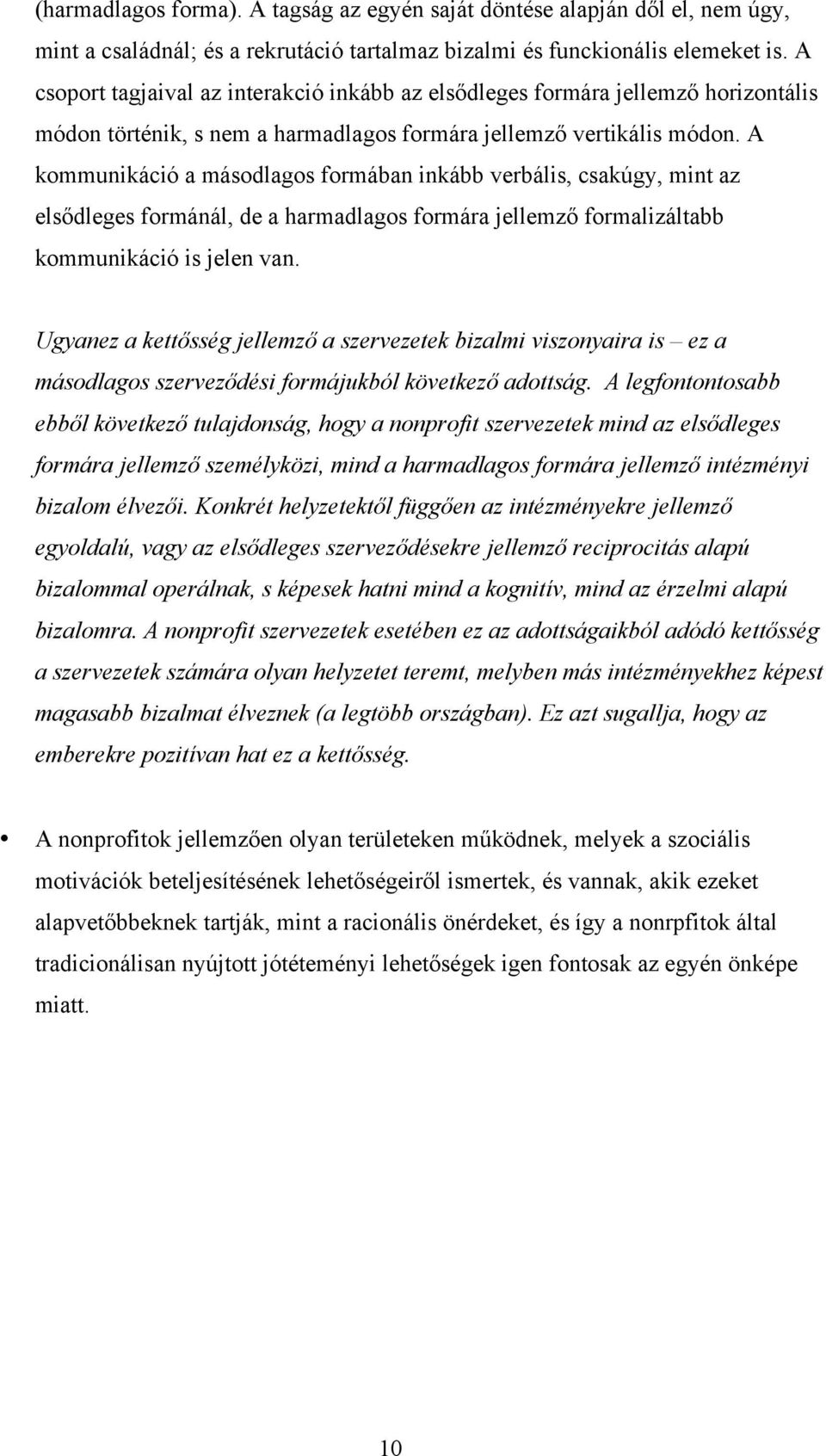 A kommunikáció a másodlagos formában inkább verbális, csakúgy, mint az elsődleges formánál, de a harmadlagos formára jellemző formalizáltabb kommunikáció is jelen van.