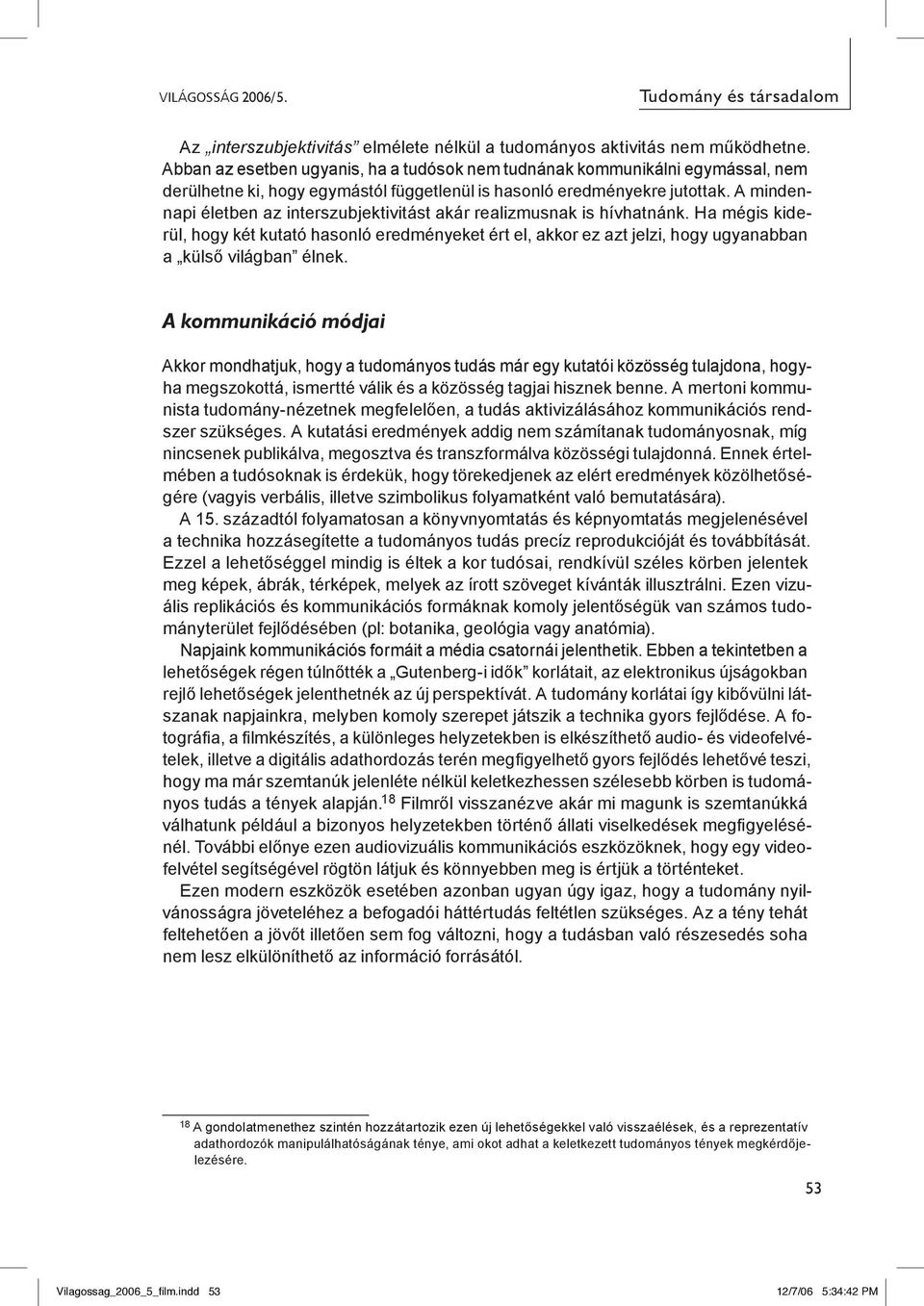 A mindennapi életben az interszubjektivitást akár realizmusnak is hívhatnánk. Ha mégis kiderül, hogy két kutató hasonló eredményeket ért el, akkor ez azt jelzi, hogy ugyanabban a külső világban élnek.