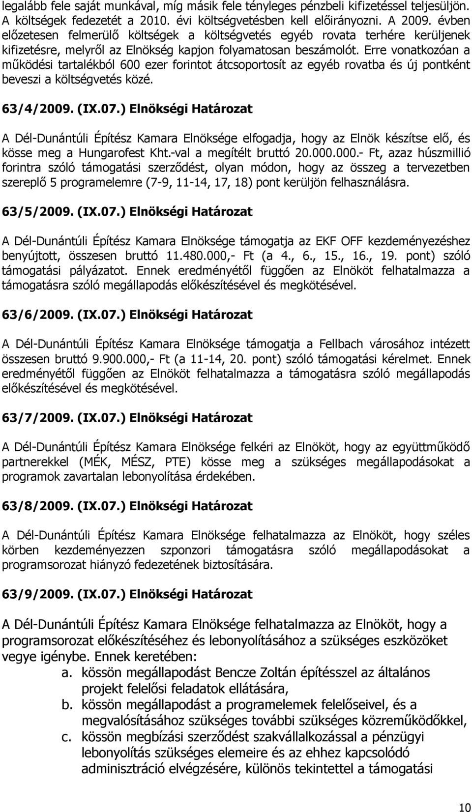 Erre vonatkozóan a működési tartalékból 600 ezer forintot átcsoportosít az egyéb rovatba és új pontként beveszi a költségvetés közé. 63/4/2009. (IX.07.