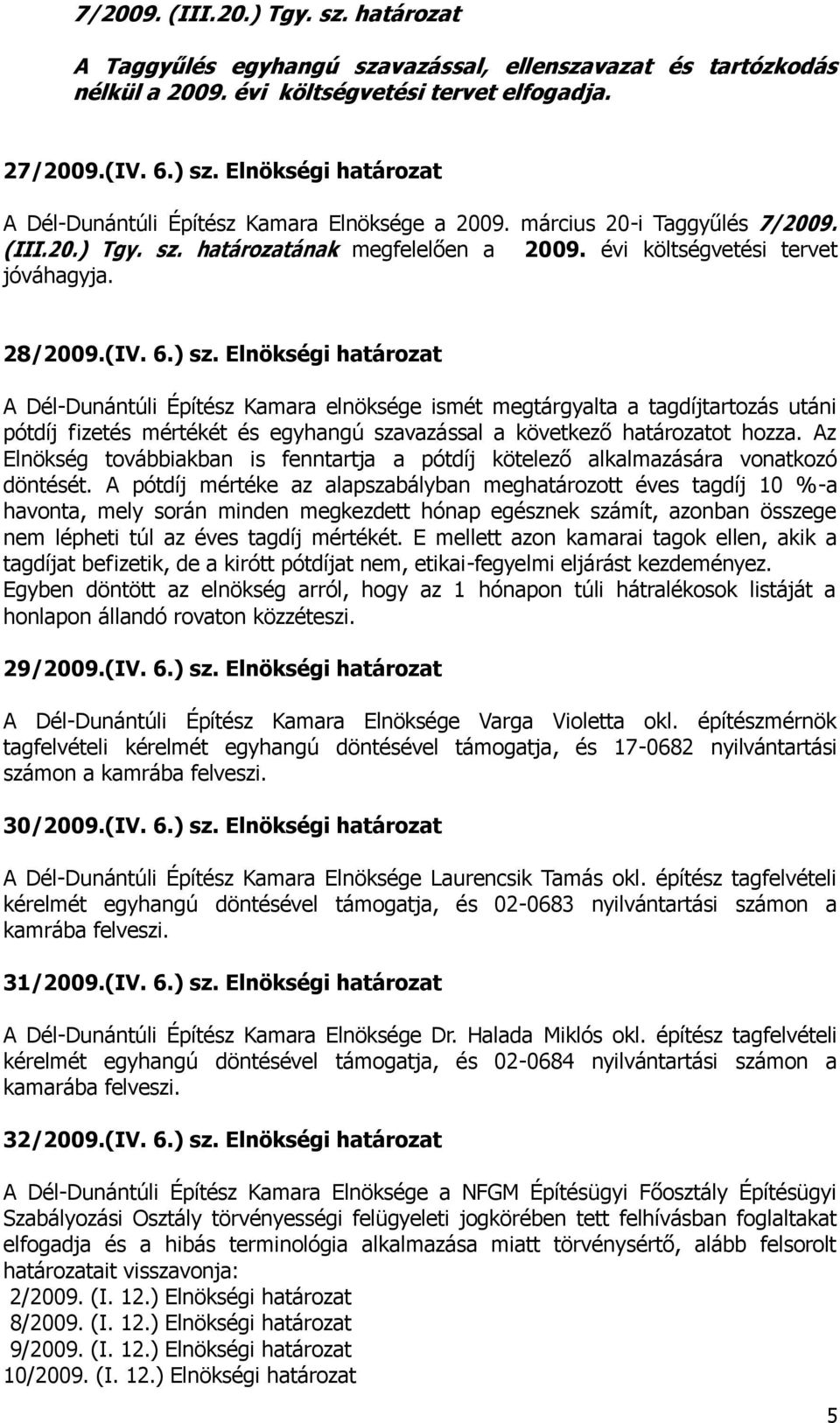 (IV. 6.) sz. Elnökségi határozat A Dél-Dunántúli Építész Kamara elnöksége ismét megtárgyalta a tagdíjtartozás utáni pótdíj fizetés mértékét és egyhangú szavazással a következő határozatot hozza.