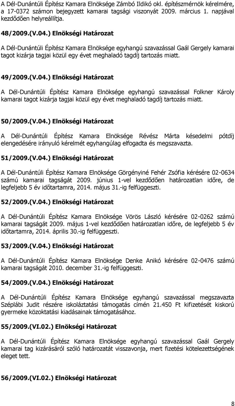 50/2009.(V.04.) Elnökségi Határozat A Dél-Dunántúli Építész Kamara Elnöksége Révész Márta késedelmi pótdíj elengedésére irányuló kérelmét egyhangúlag elfogadta és megszavazta. 51/2009.(V.04.) Elnökségi Határozat A Dél-Dunántúli Építész Kamara Elnöksége Görgényiné Fehér Zsófia kérésére 02-0634 számú kamarai tagságát 2009.