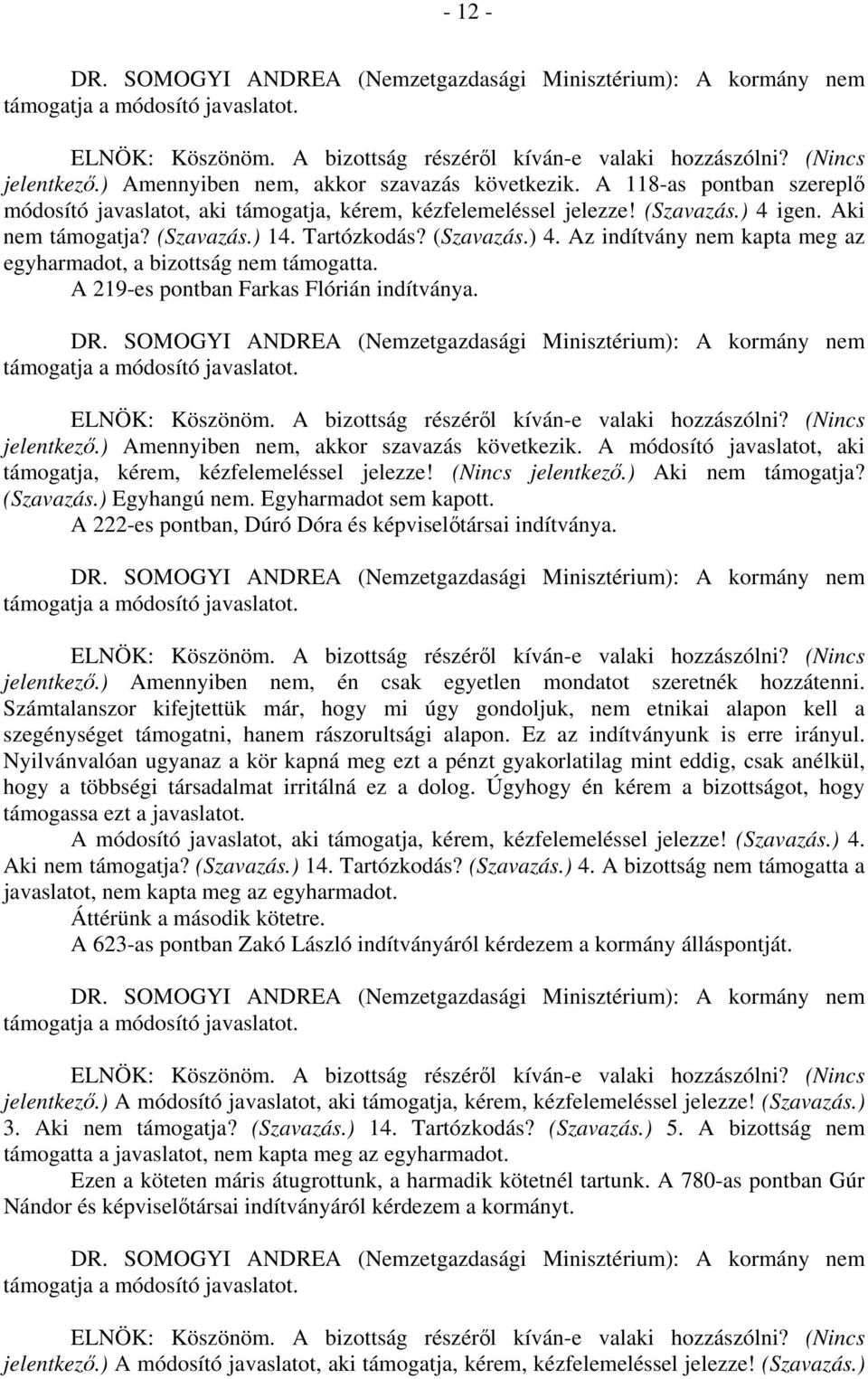 ) Amennyiben nem, akkor szavazás következik. A módosító javaslatot, aki támogatja, kérem, kézfelemeléssel jelezze! (Nincs jelentkező.) Aki nem támogatja? (Szavazás.) Egyhangú nem.