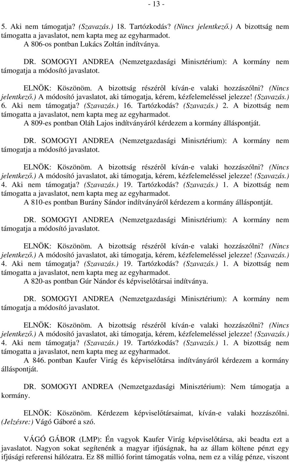 A 809-es pontban Oláh Lajos indítványáról kérdezem a kormány álláspontját. jelentkező.) A módosító javaslatot, aki támogatja, kérem, kézfelemeléssel jelezze! (Szavazás.) 4. Aki nem támogatja?