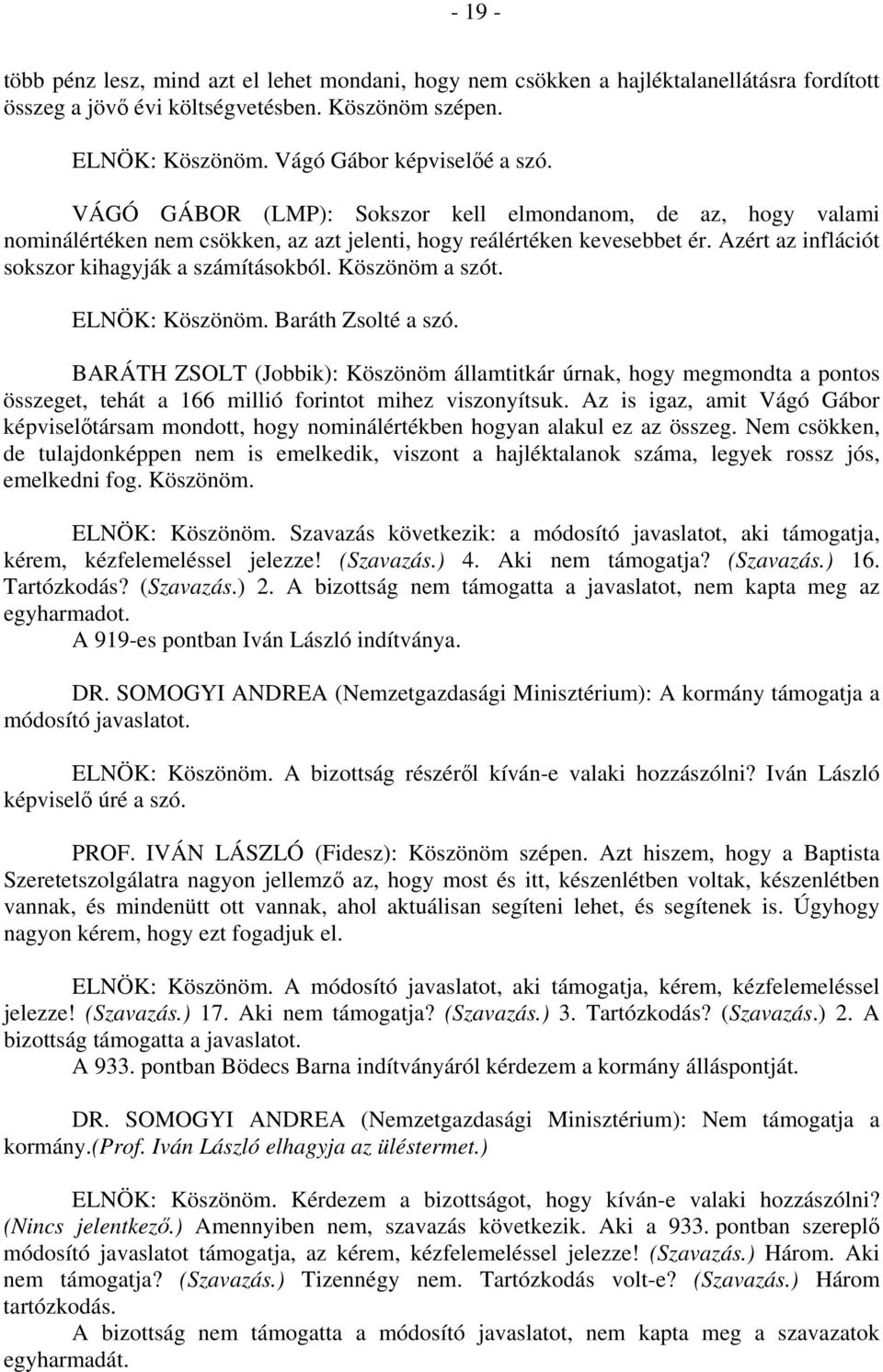 Köszönöm a szót. ELNÖK: Köszönöm. Baráth Zsolté a szó. BARÁTH ZSOLT (Jobbik): Köszönöm államtitkár úrnak, hogy megmondta a pontos összeget, tehát a 166 millió forintot mihez viszonyítsuk.