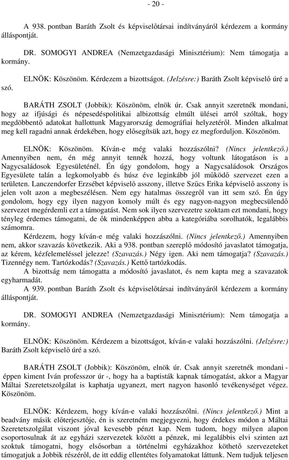 Csak annyit szeretnék mondani, hogy az ifjúsági és népesedéspolitikai albizottság elmúlt ülései arról szóltak, hogy megdöbbentő adatokat hallottunk Magyarország demográfiai helyzetéről.