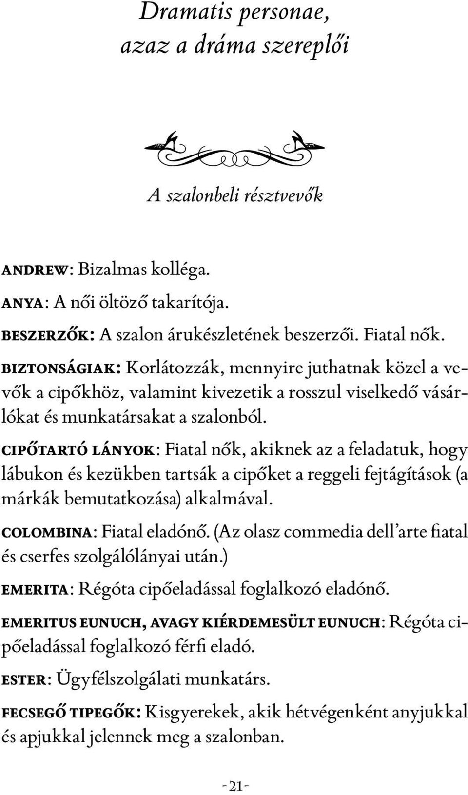 cipőtartó lányok: Fiatal nők, akiknek az a feladatuk, hogy lábukon és kezükben tartsák a cipőket a reggeli fejtágítások (a márkák bemutatkozása) alkalmával. colombina: Fiatal eladónő.