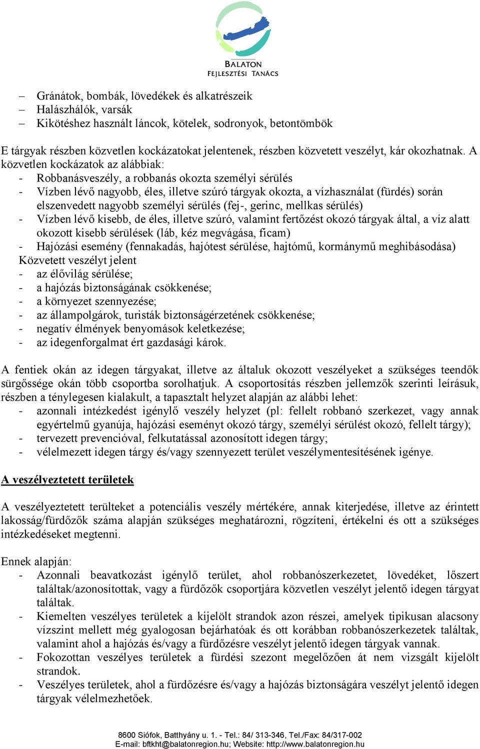 A közvetlen kockázatok az alábbiak: - Robbanásveszély, a robbanás okozta személyi sérülés - Vízben lévő nagyobb, éles, illetve szúró tárgyak okozta, a vízhasználat (fürdés) során elszenvedett nagyobb