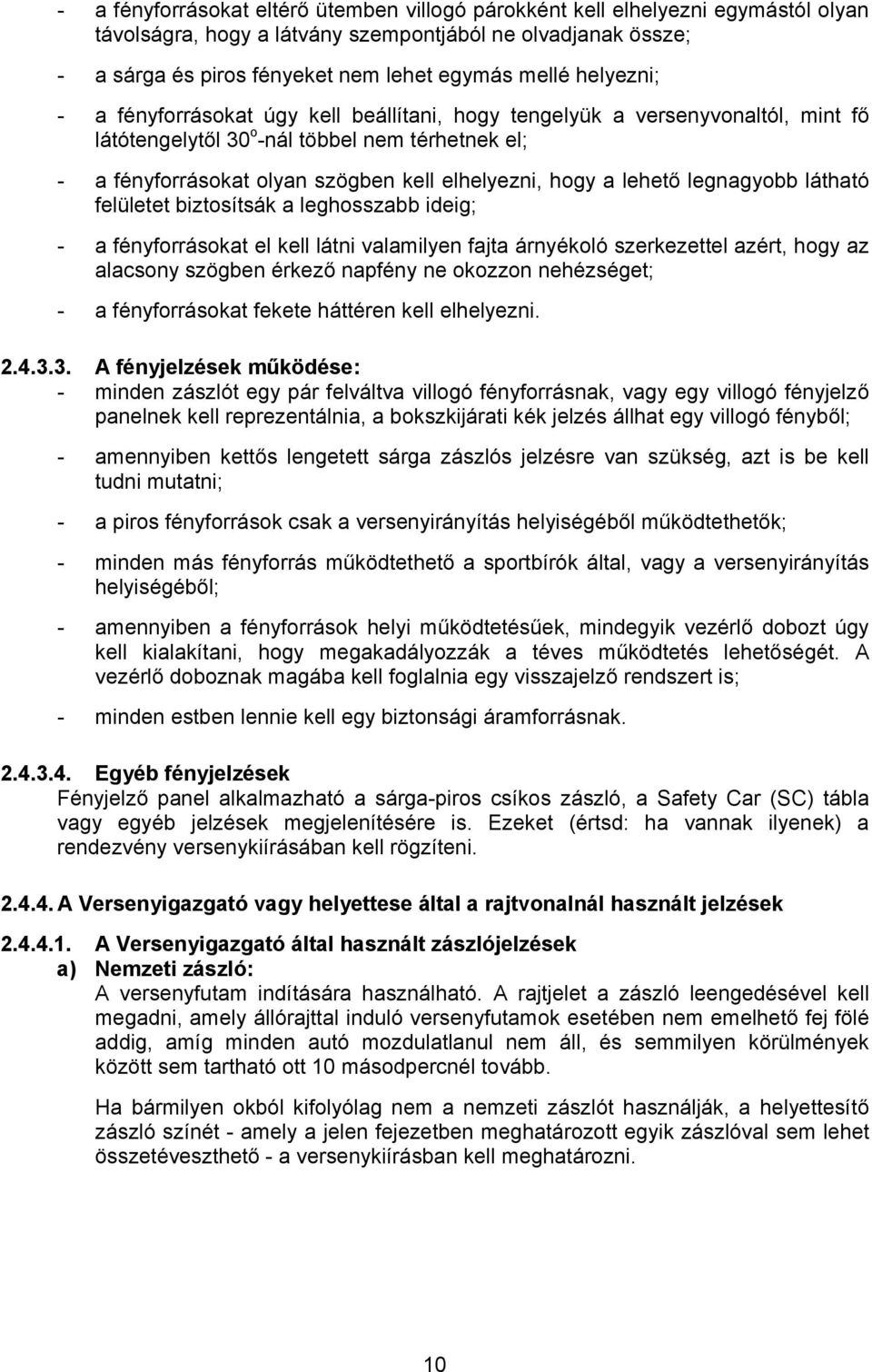 lehető legnagyobb látható felületet biztosítsák a leghosszabb ideig; - a fényforrásokat el kell látni valamilyen fajta árnyékoló szerkezettel azért, hogy az alacsony szögben érkező napfény ne okozzon