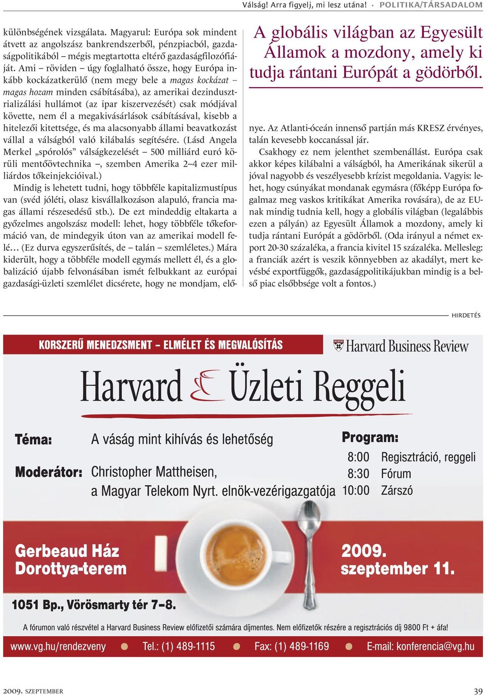 Ami röviden úgy foglalható össze, hogy Európa inkább kockázatkerülõ (nem megy bele a magas kockázat magas hozam minden csábításába), az amerikai dezindusztrializálási hullámot (az ipar kiszervezését)