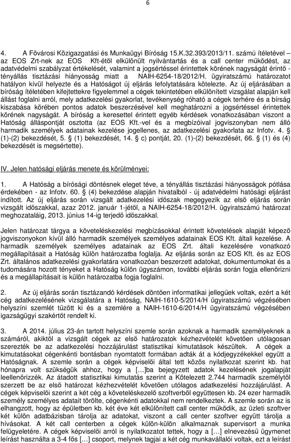 - tényállás tisztázási hiányosság miatt a NAIH-6254-18/2012/H. ügyiratszámú határozatot hatályon kívül helyezte és a Hatóságot új eljárás lefolytatására kötelezte.