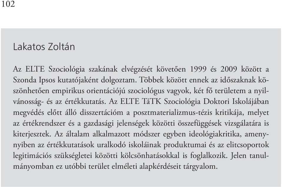 Az ELTE TáTK Szociológia Doktori Iskolájában megvédés előtt álló disszertációm a posztmaterializmus-tézis kritikája, melyet az értékrendszer és a gazdasági jelenségek közötti összefüggések