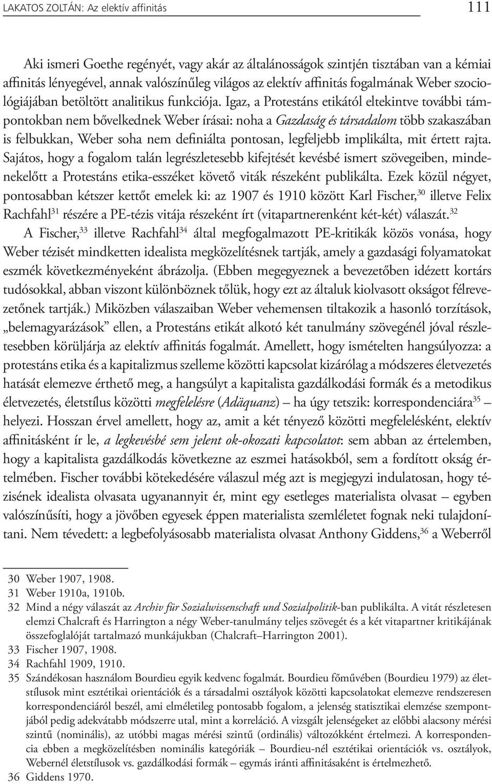 Igaz, a Protestáns etikától eltekintve további támpontokban nem bővelkednek Weber írásai: noha a Gazdaság és társadalom több szakaszában is felbukkan, Weber soha nem definiálta pontosan, legfeljebb