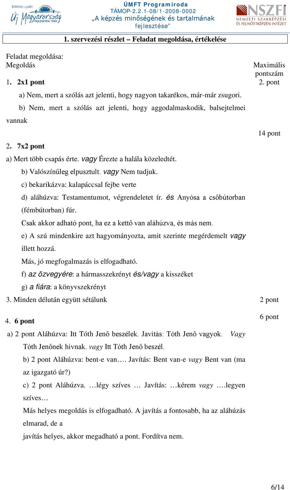 c) bekarikázva: kalapáccsal fejbe verte d) aláhúzva: Testamentumot, végrendeletet ír. és Anyósa a csőbútorban (fémbútorban) fúr. Csak akkor adható pont, ha ez a kettő van aláhúzva, és más nem.