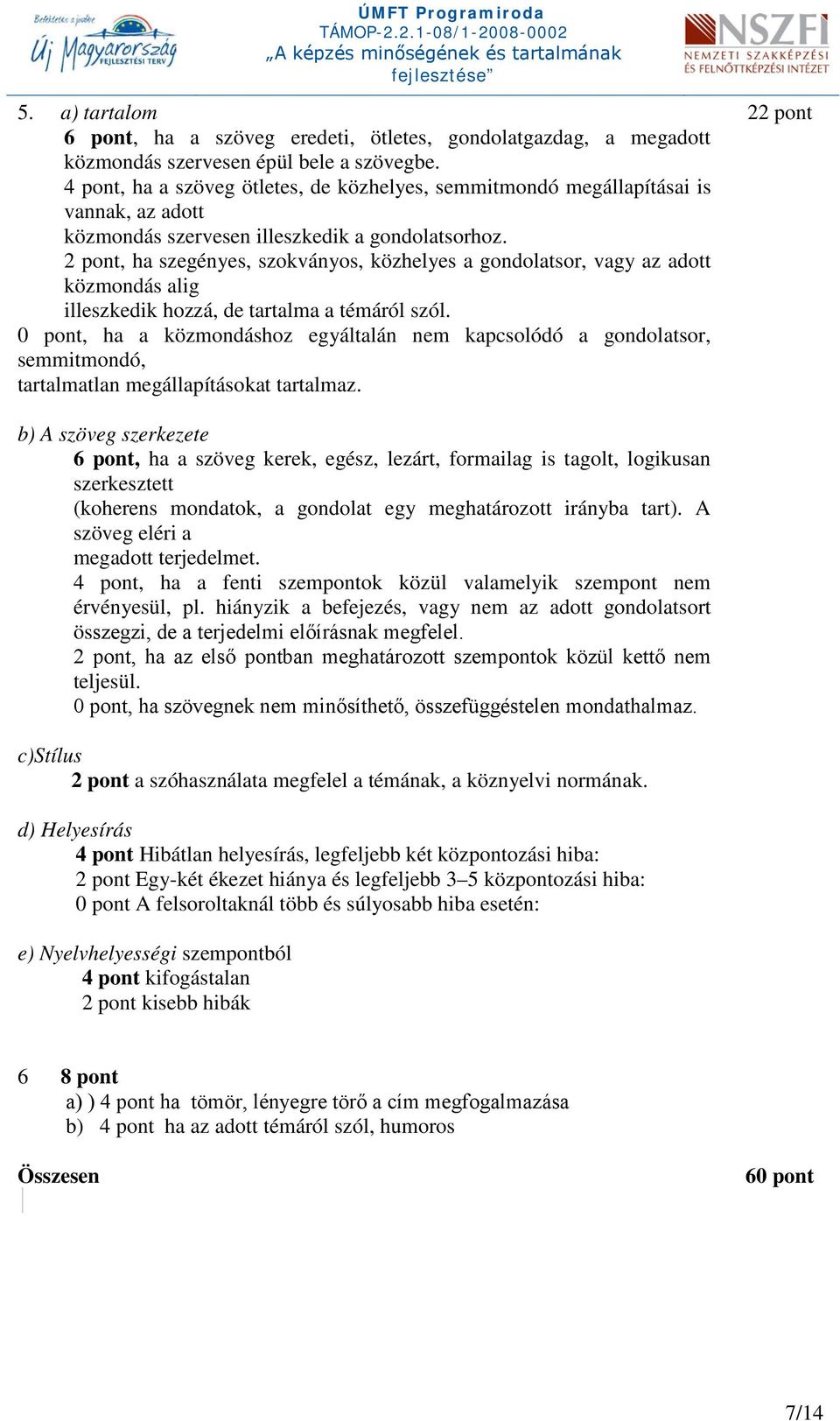 2 pont, ha szegényes, szokványos, közhelyes a gondolatsor, vagy az adott közmondás alig illeszkedik hozzá, de tartalma a témáról szól.