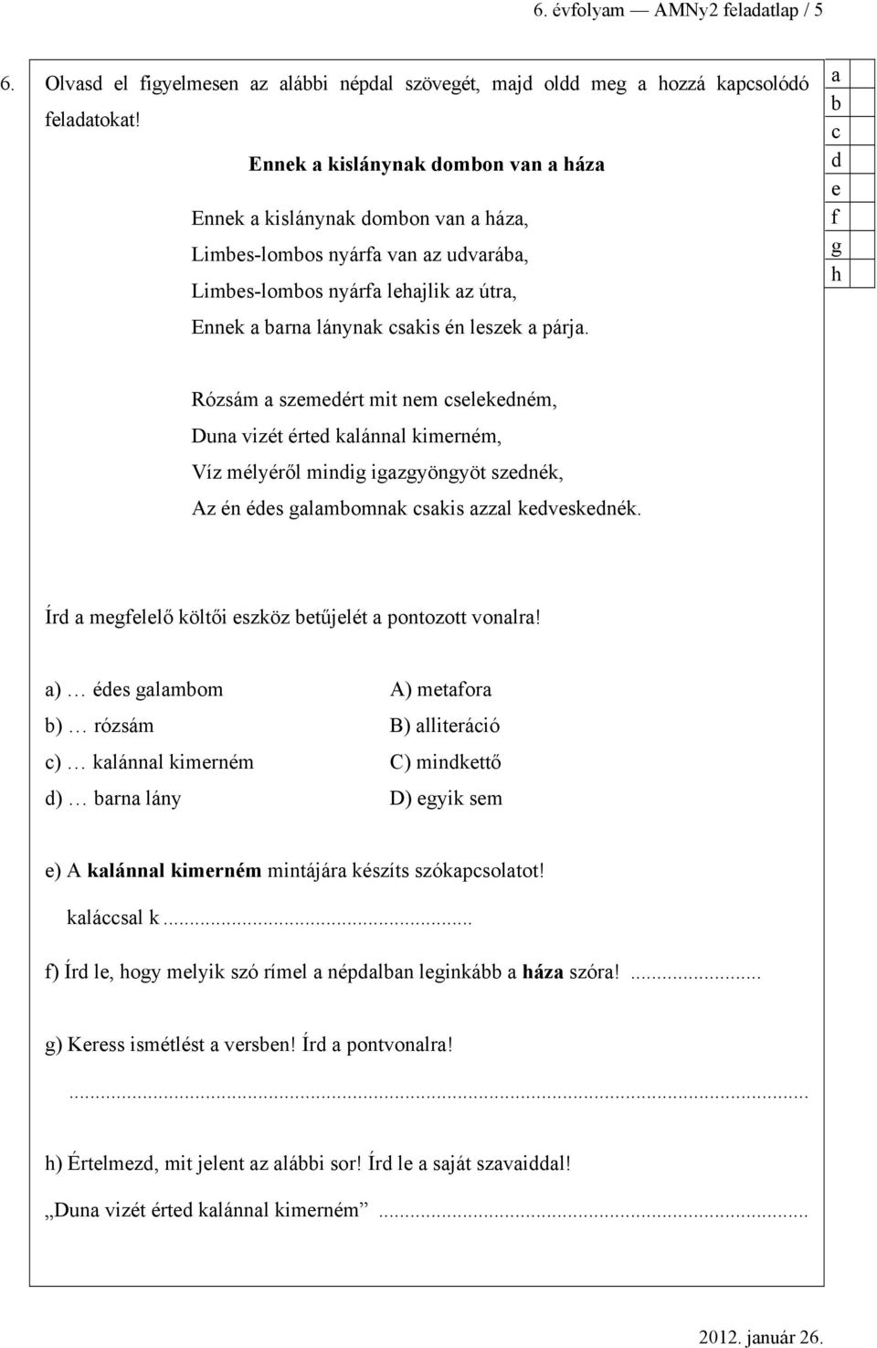 f g h Rózsám szmért mit nm slkném, Dun vizét ért klánnl kimrném, Víz mélyéről minig igzgyöngyöt sznék, Az én és glmomnk skis zzl kvsknék. Ír mgfllő költői szköz tűjlét pontozott vonlr!