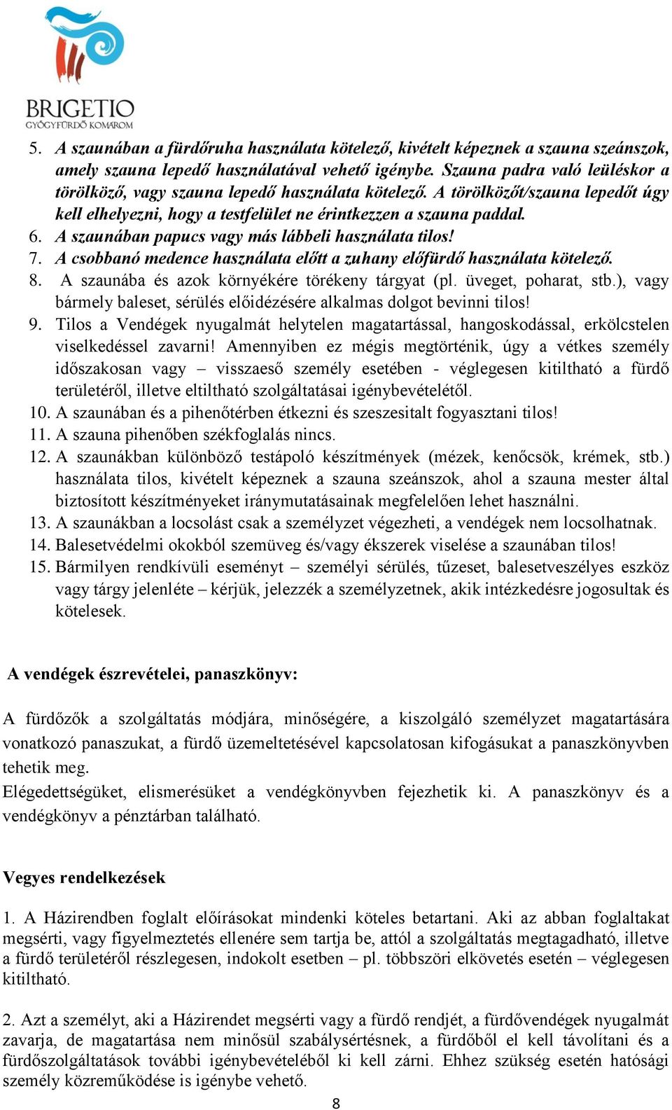 A szaunában papucs vagy más lábbeli használata tilos! 7. A csobbanó medence használata előtt a zuhany előfürdő használata kötelező. 8. A szaunába és azok környékére törékeny tárgyat (pl.