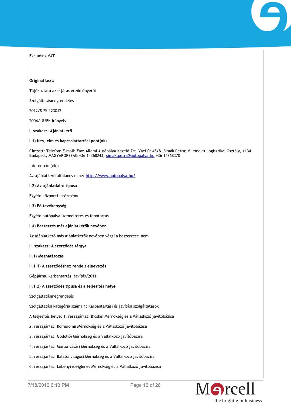 emelet Logisztikai Osztály, 1134 Budapest, MAGYARORSZÁG +36 14368243, simak.petra@autopalya.hu +36 14368370 Internetcím(ek): Az ajánlatkérő általános címe: http://www.autopalya.hu/ I.