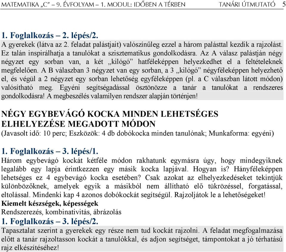 A B válaszban 3 négyzet van egy sorban, a 3 kilógó négyféleképpen helyezhető el, és végül a 2 négyzet egy sorban lehetőség egyféleképpen (pl. a C válaszban látott módon) valósítható meg.